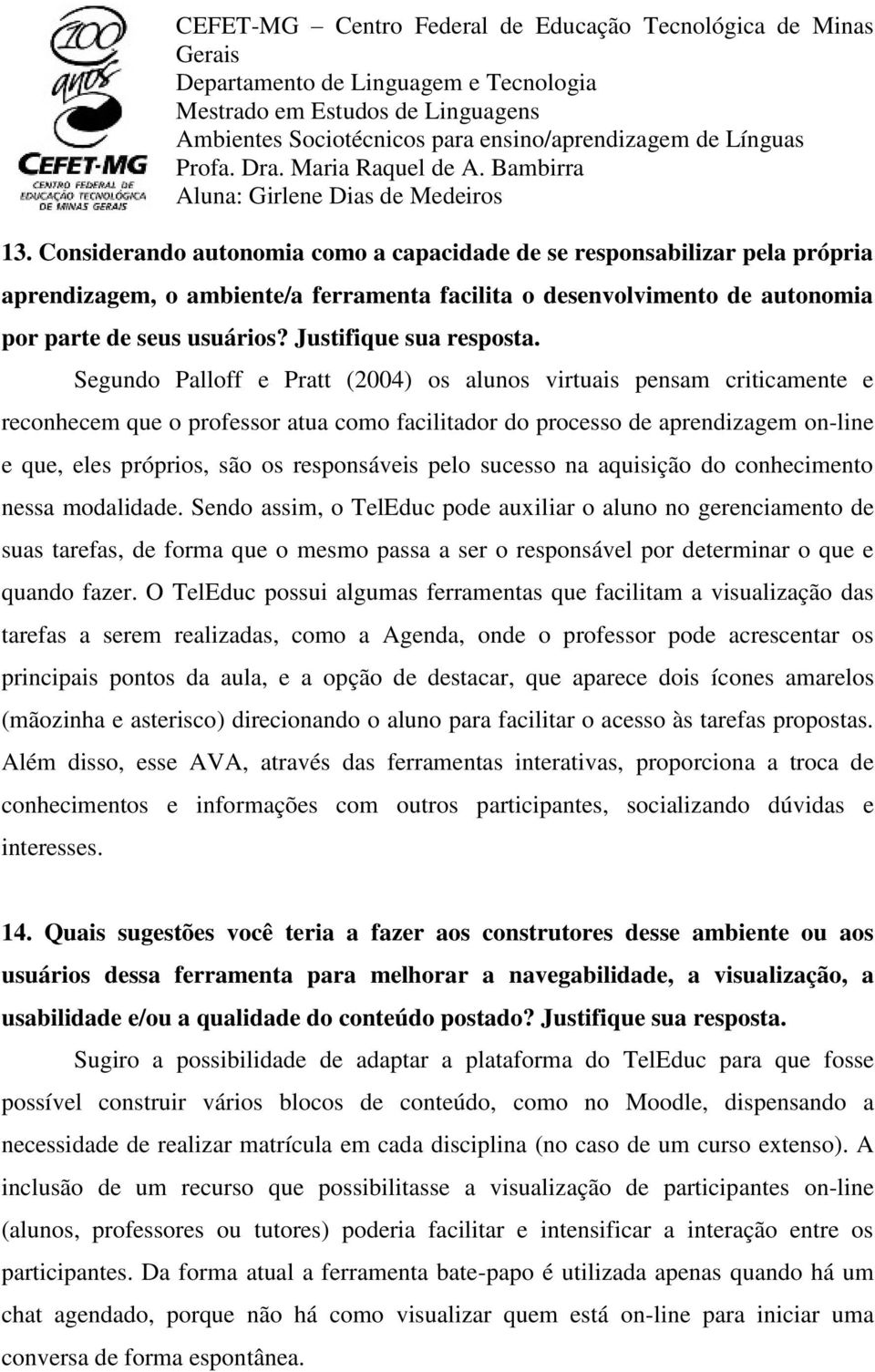 Segundo Palloff e Pratt (2004) os alunos virtuais pensam criticamente e reconhecem que o professor atua como facilitador do processo de aprendizagem on-line e que, eles próprios, são os responsáveis