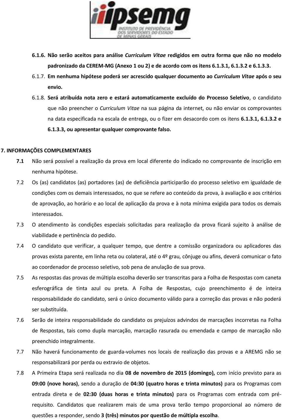 Será atribuída nota zero e estará automaticamente excluído do Processo Seletivo, o candidato que não preencher o Curriculum Vitae na sua página da internet, ou não enviar os comprovantes na data