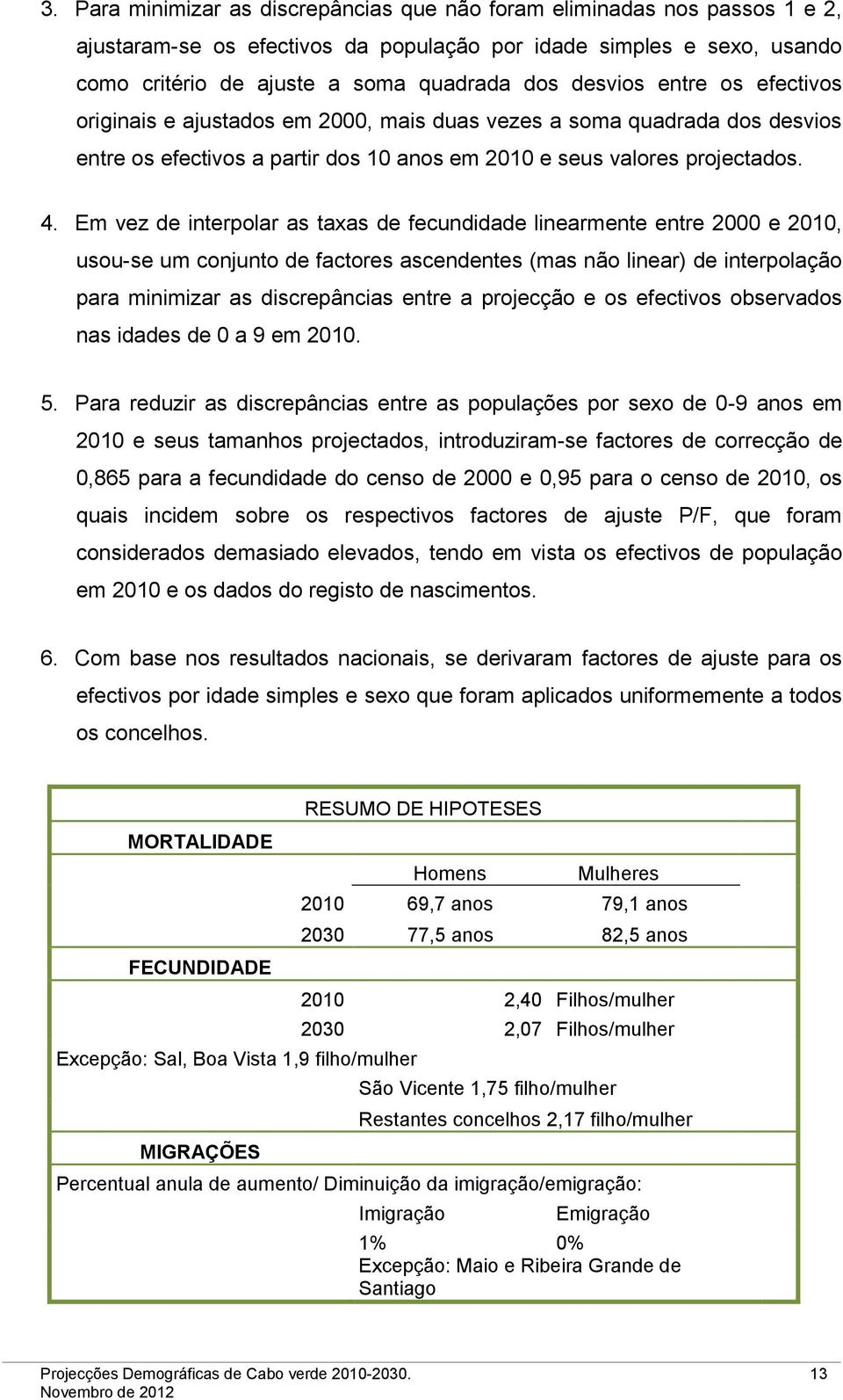 Em vez de interpolar as taxas de fecundidade linearmente entre 2000 e 2010, usou-se um conjunto de factores ascendentes (mas não linear) de interpolação para minimizar as discrepâncias entre a