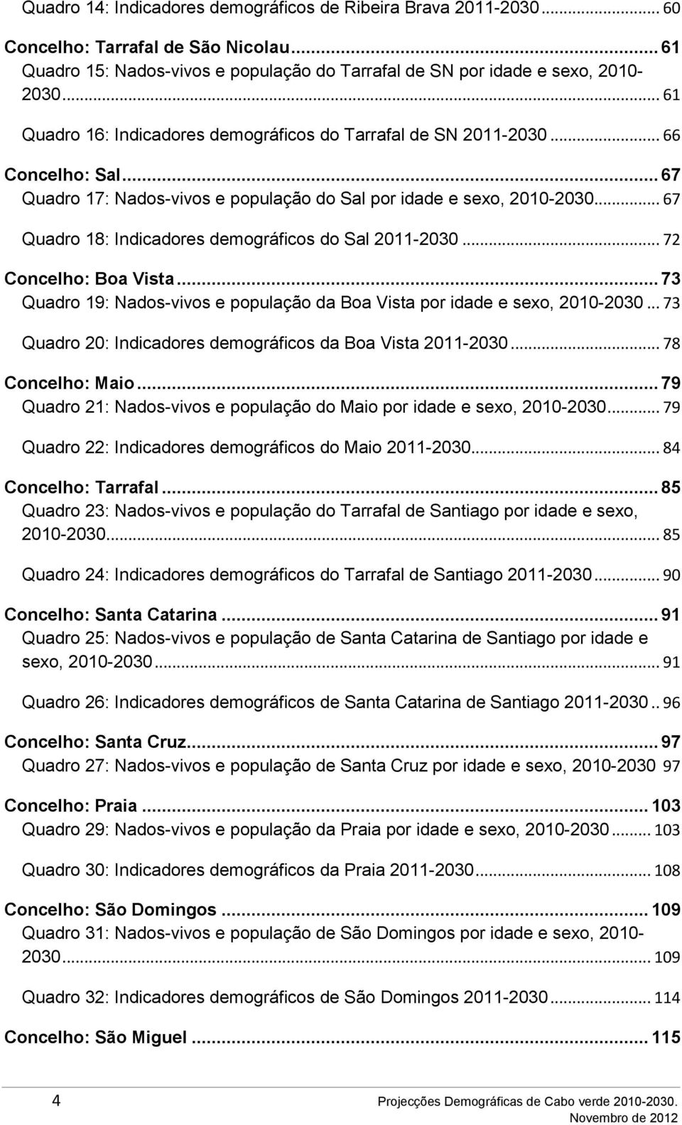 .. 67 Quadro 18: Indicadores demográficos do Sal 2011-2030... 72 Concelho: Boa Vista... 73 Quadro 19: Nados-vivos e população da Boa Vista por idade e sexo, 2010-2030.