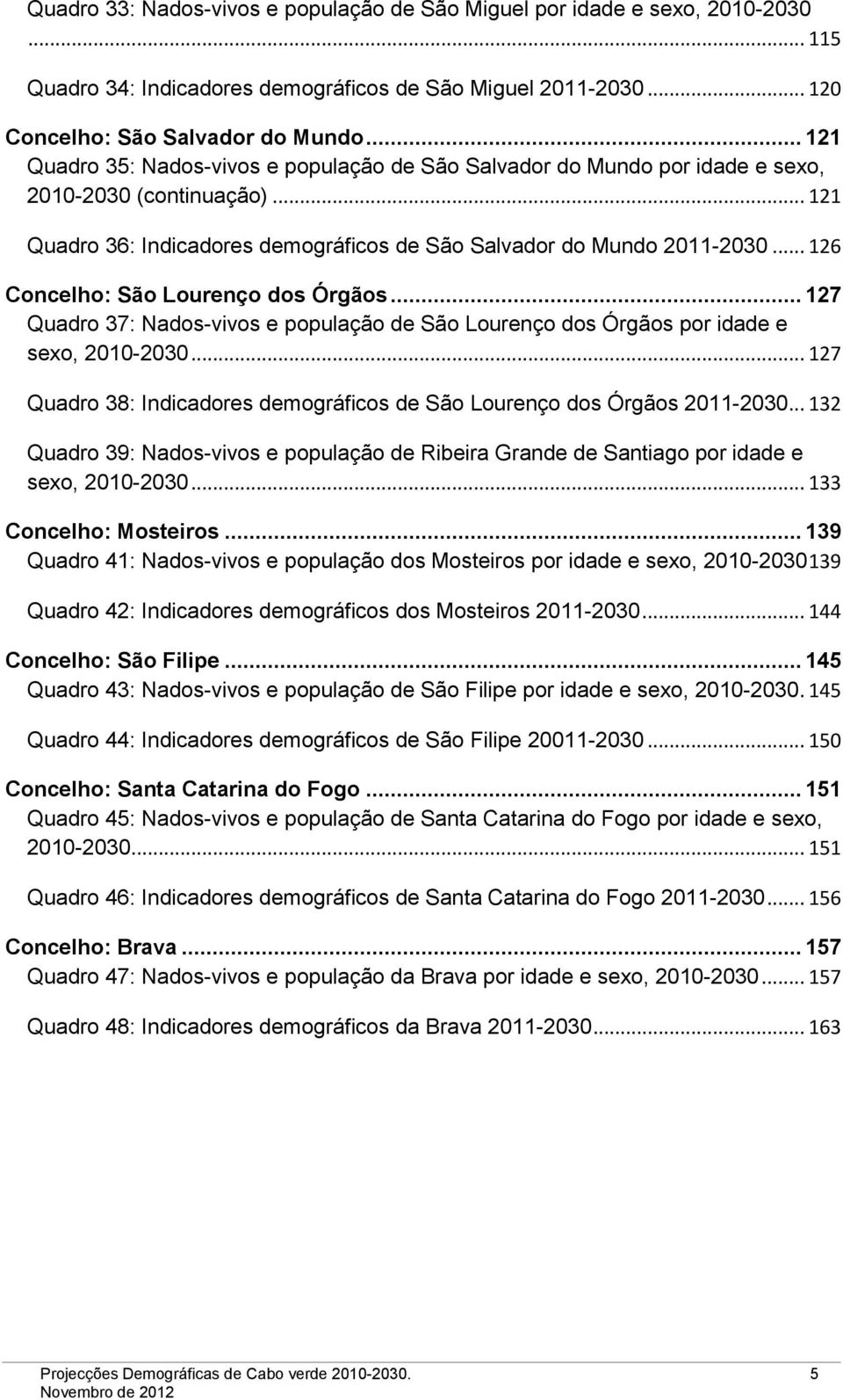 .. 126 Concelho: São Lourenço dos Órgãos... 127 Quadro 37: Nados-vivos e população de São Lourenço dos Órgãos por idade e sexo, 2010-2030.
