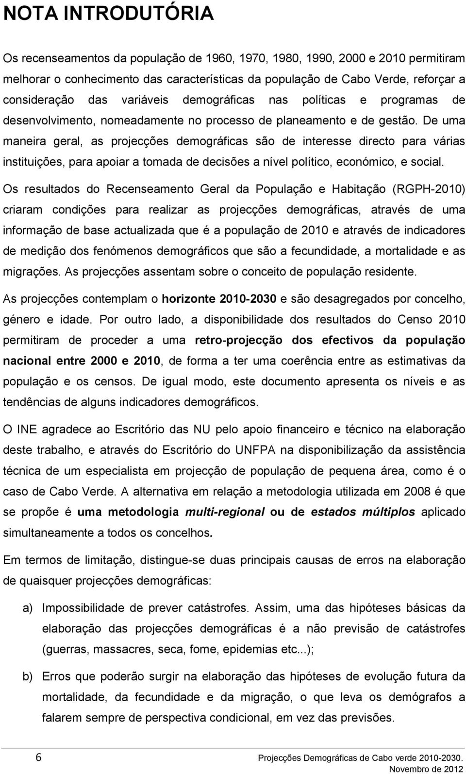 De uma maneira geral, as projecções demográficas são de interesse directo para várias instituições, para apoiar a tomada de decisões a nível político, económico, e social.