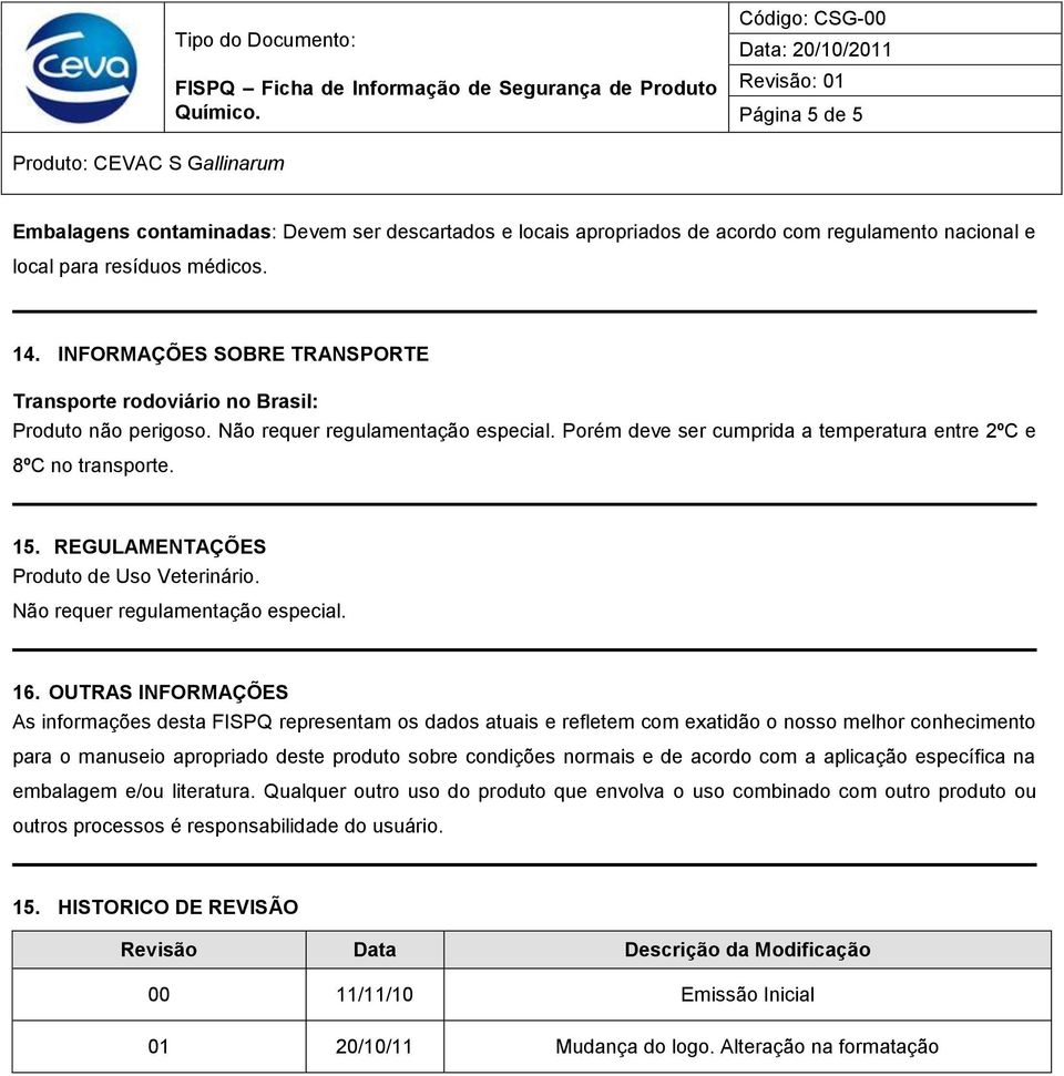 REGULAMENTAÇÕES Produto de Uso Veterinário. Não requer regulamentação especial. 16.