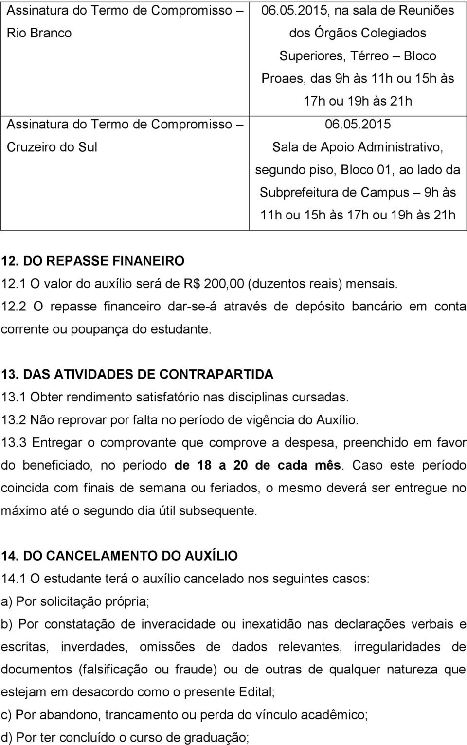 2015 Sala de Apoio Administrativo, segundo piso, Bloco 01, ao lado da Subprefeitura de Campus 9h às 11h ou 15h às 17h ou 19h às 21h 12. DO REPASSE FINANEIRO 12.