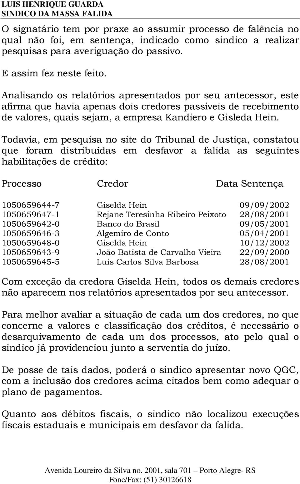 Todavia, em pesquisa no site do Tribunal de Justiça, constatou que foram distribuídas em desfavor a falida as seguintes habilitações de crédito: Processo Credor Data Sentença 1050659644-7 Giselda