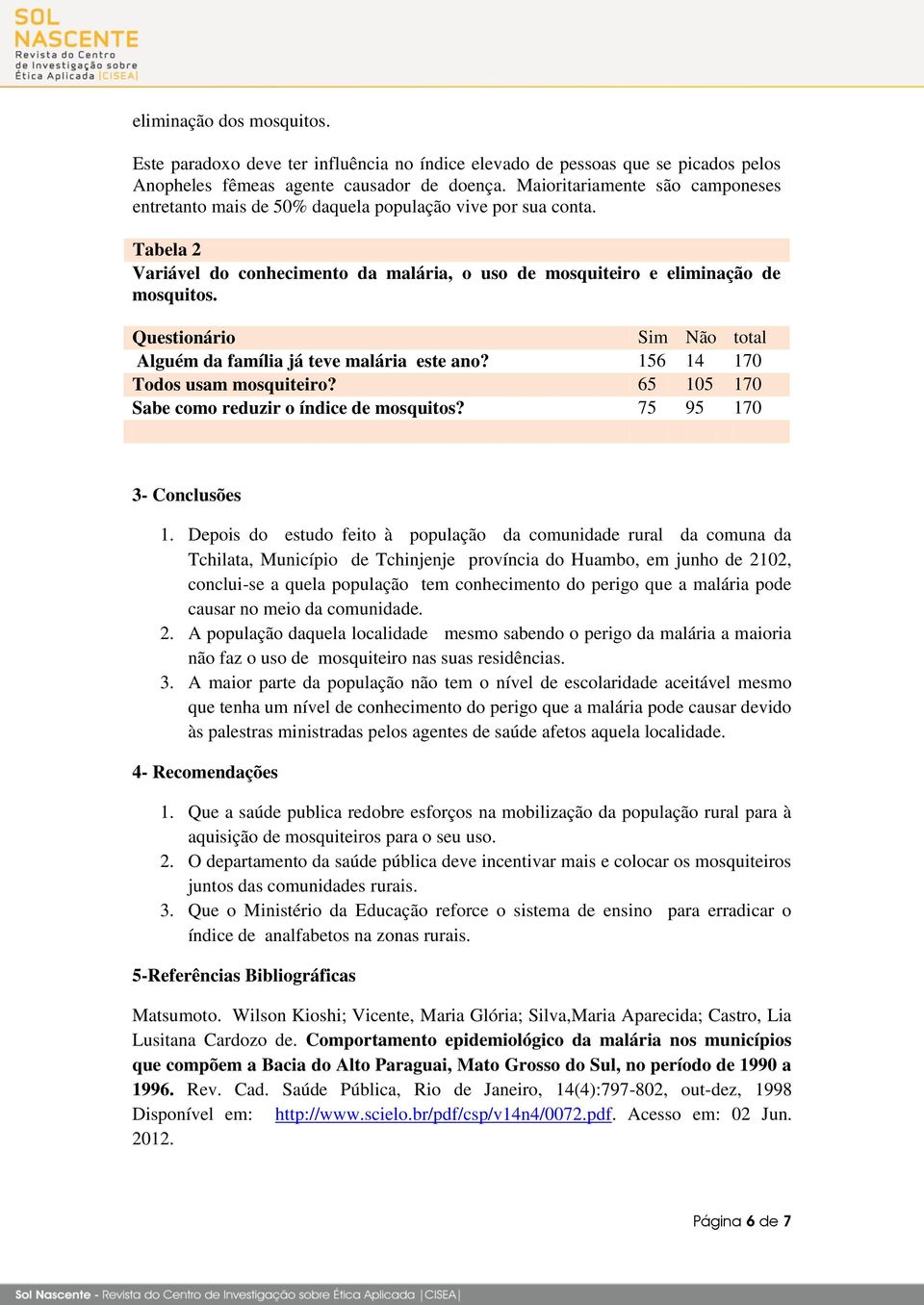 Questionário Sim Não total Alguém da família já teve malária este ano? 156 14 170 Todos usam mosquiteiro? 65 105 170 Sabe como reduzir o índice de mosquitos? 75 95 170 3- Conclusões 1.