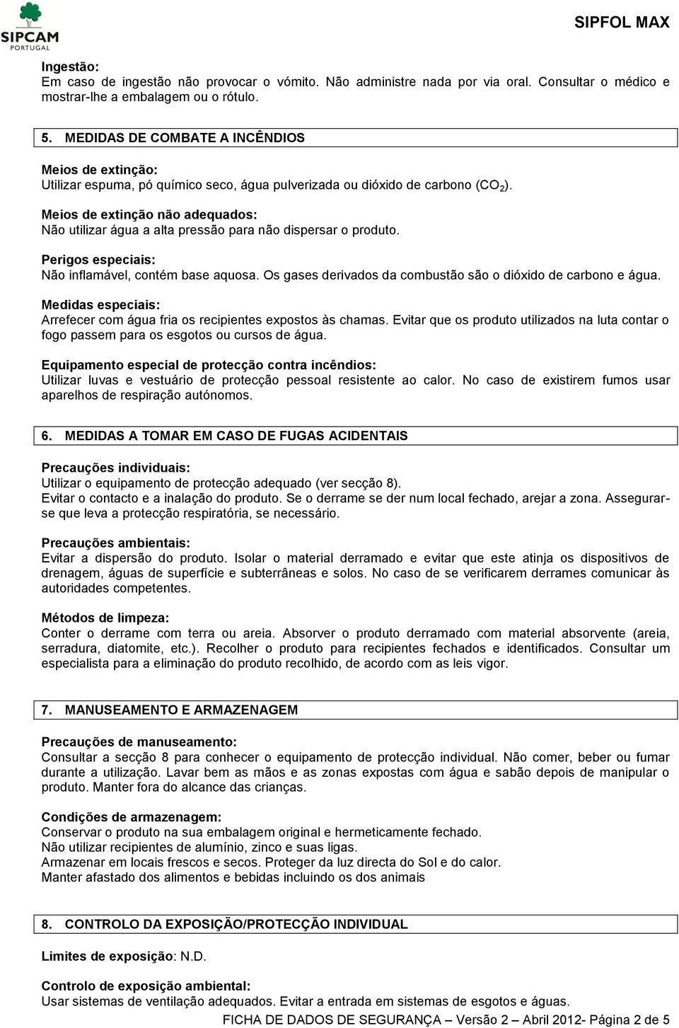 Meios de extinção não adequados: Não utilizar água a alta pressão para não dispersar o produto. Perigos especiais: Não inflamável, contém base aquosa.