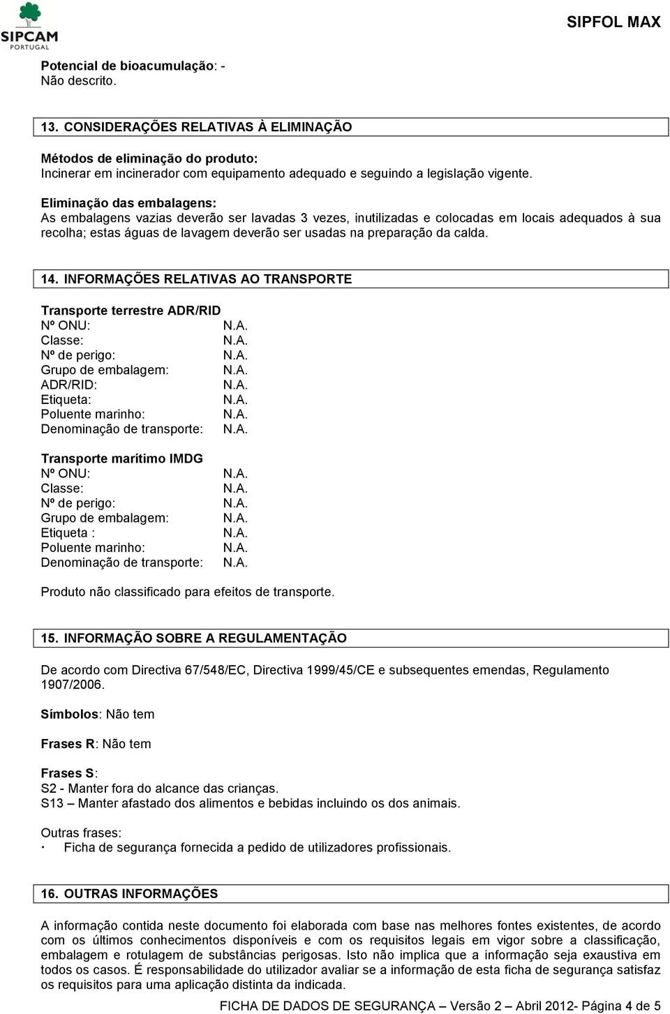 Eliminação das embalagens: As embalagens vazias deverão ser lavadas 3 vezes, inutilizadas e colocadas em locais adequados à sua recolha; estas águas de lavagem deverão ser usadas na preparação da