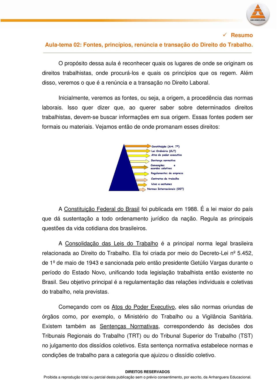 Além disso, veremos o que é a renúncia e a transação no Direito Laboral. Inicialmente, veremos as fontes, ou seja, a origem, a procedência das normas laborais.