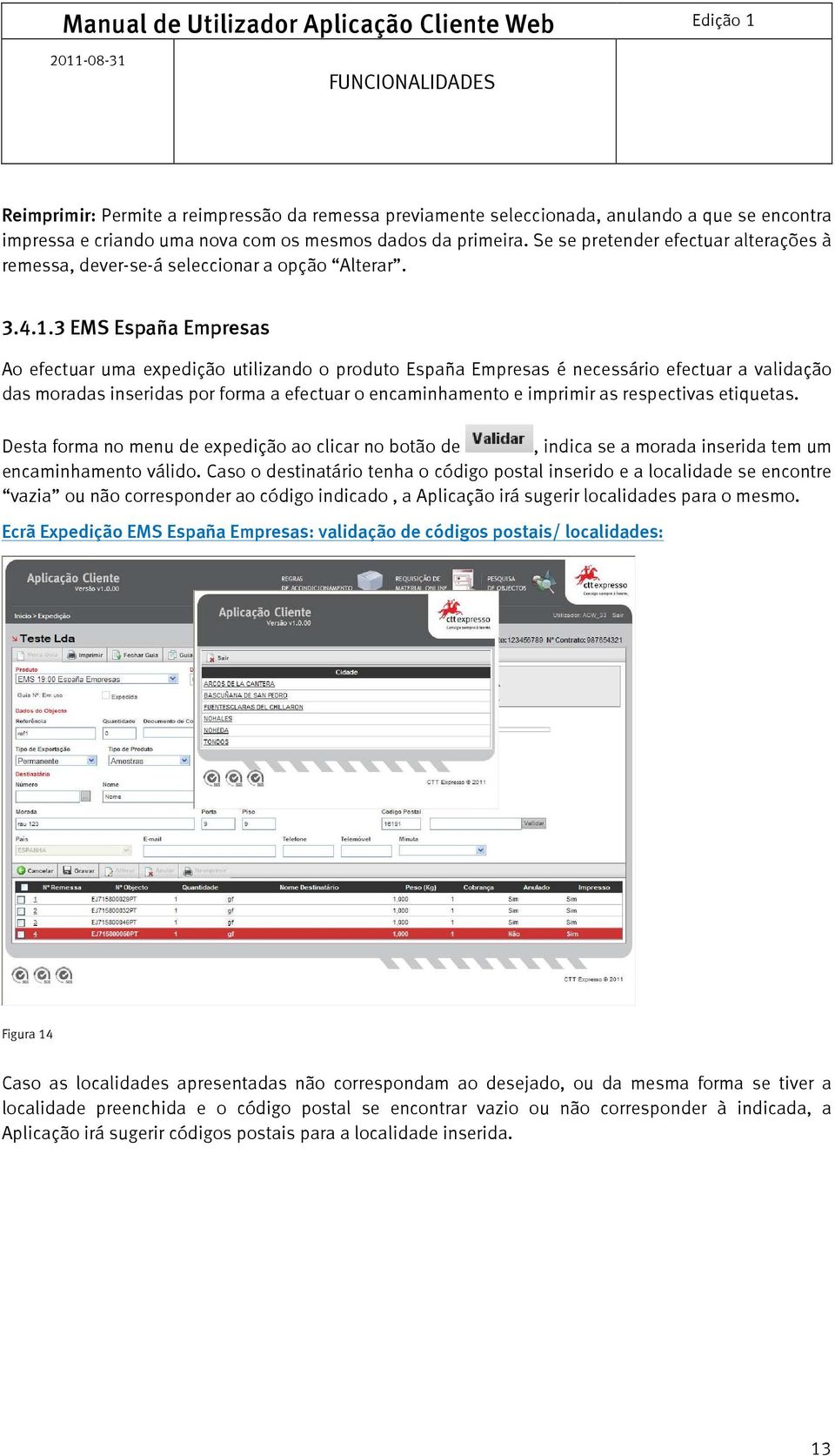 3 EMS España Empresas Ao efectuar uma expedição utilizando o produto España Empresas é necessário efectuar a validação das moradas inseridas por forma a efectuar o encaminhamento e imprimir as