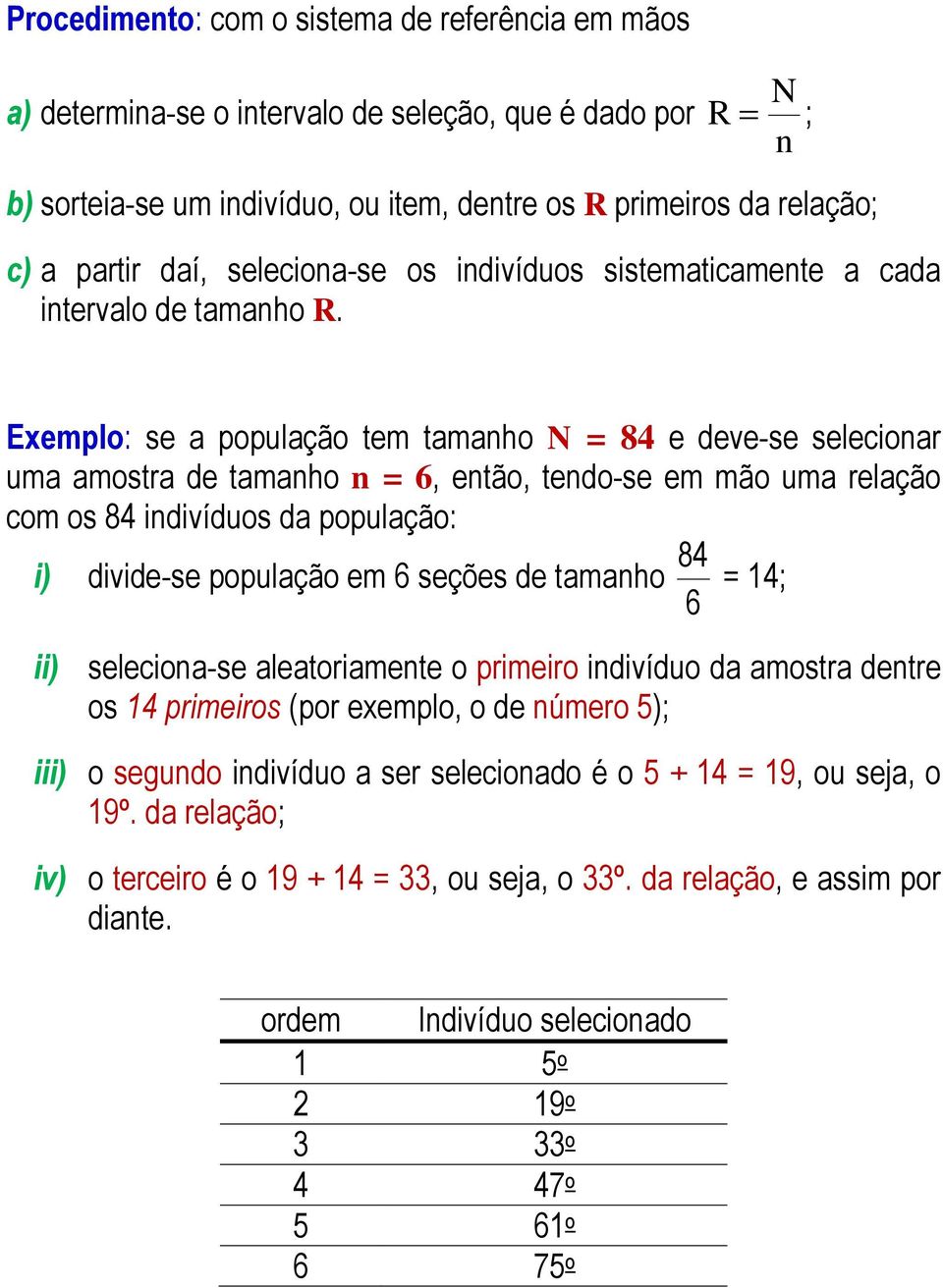 Exemplo: se a população tem tamaho N = 84 e deve-se selecioar uma amostra de tamaho = 6, etão, tedo-se em mão uma relação com os 84 idivíduos da população: 84 i) divide-se população em 6 seções de