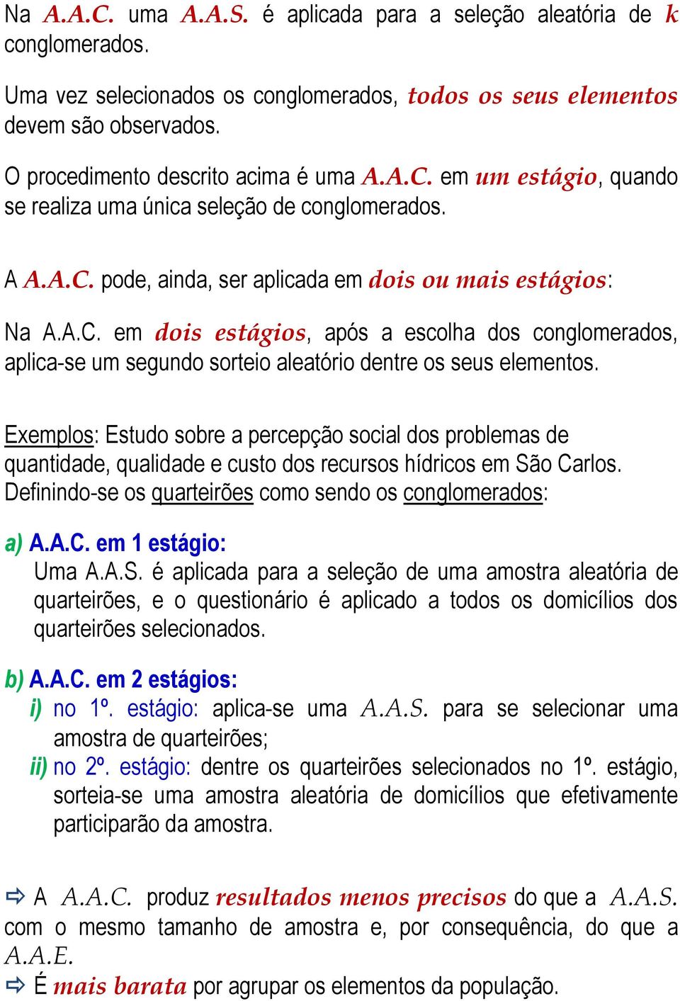 Exemplos: Estudo sobre a percepção social dos problemas de quatidade, qualidade e custo dos recursos hídricos em São Carlos. Defiido-se os quarteirões como sedo os coglomerados: a) A.A.C. em 1 estágio: Uma A.