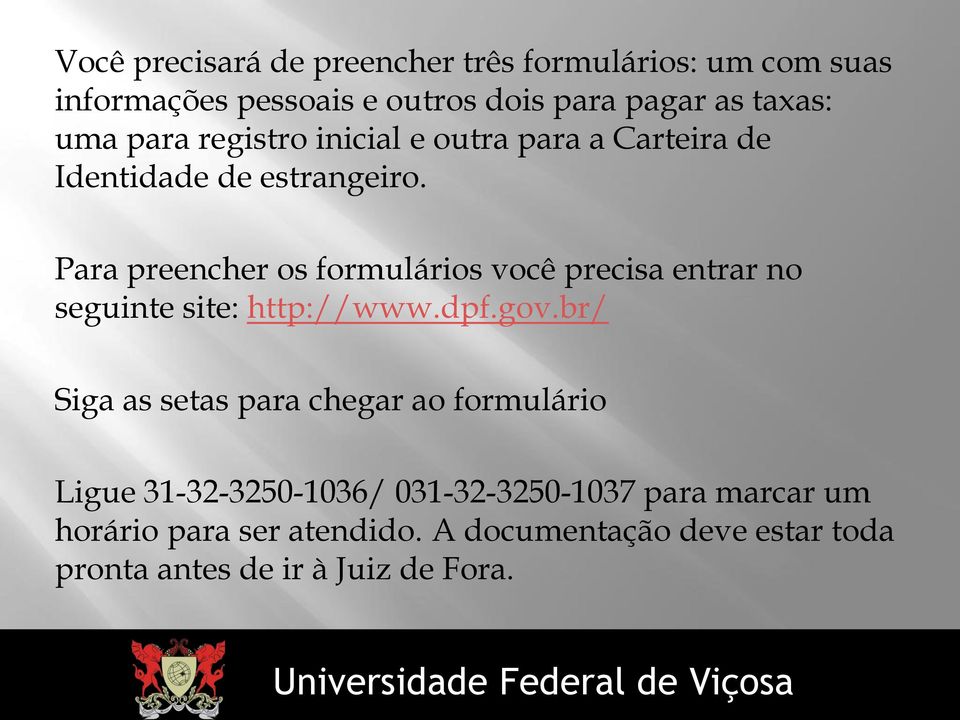 Para preencher os formulários você precisa entrar no seguinte site: http://www.dpf.gov.