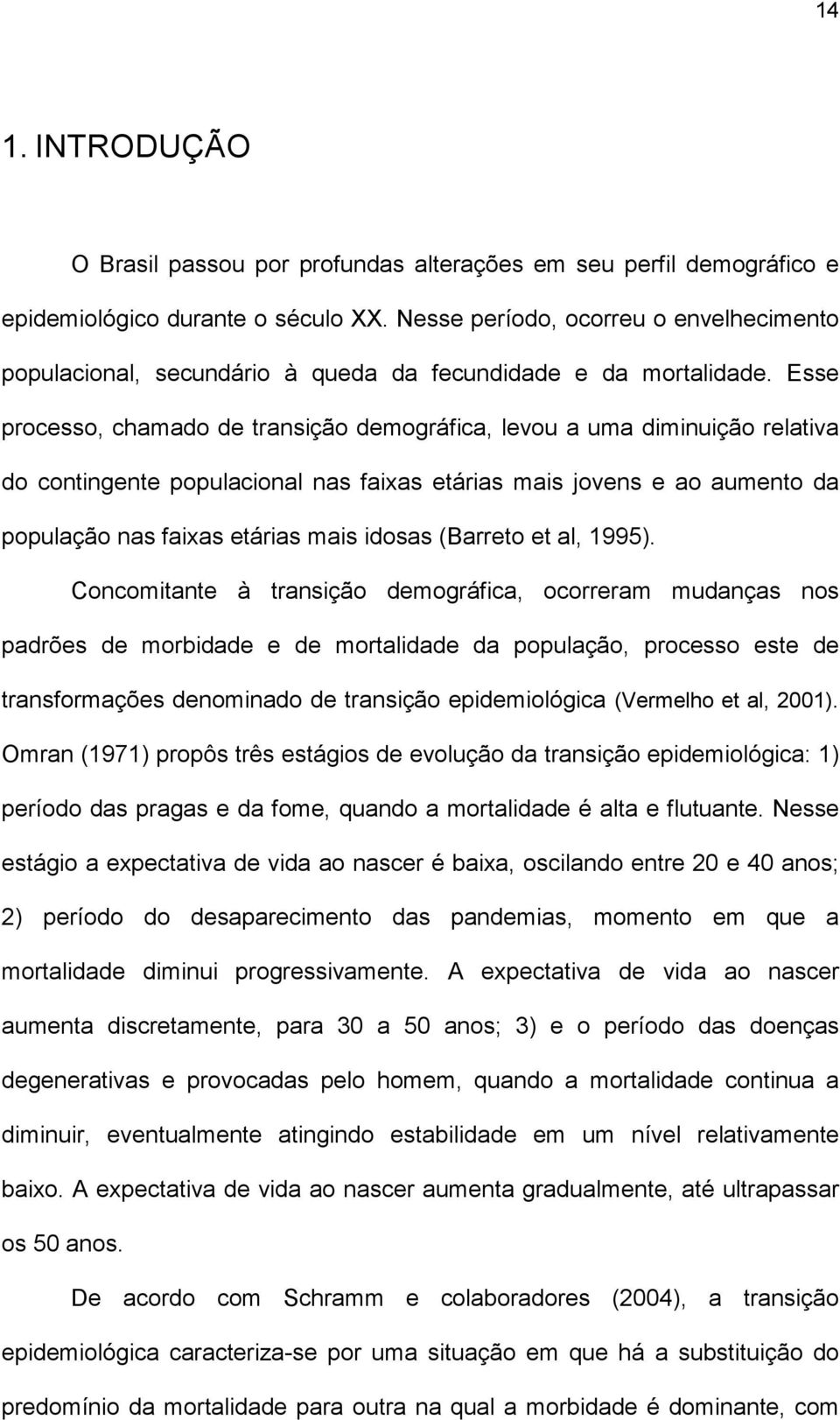 Esse processo, chamado de transição demográfica, levou a uma diminuição relativa do contingente populacional nas faixas etárias mais jovens e ao aumento da população nas faixas etárias mais idosas