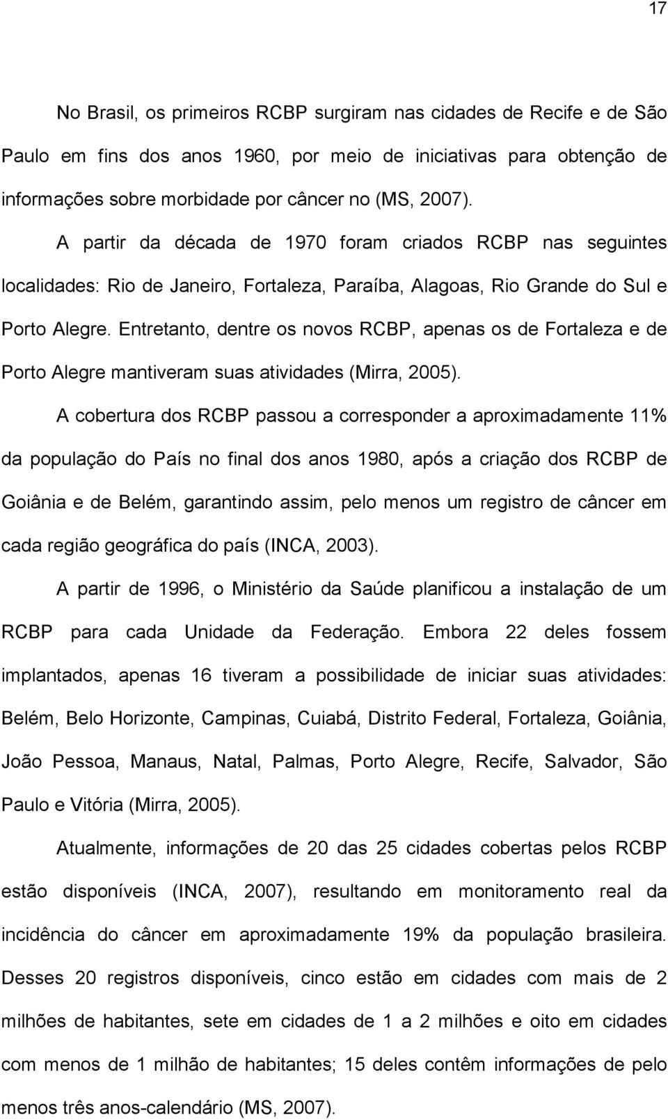 Entretanto, dentre os novos RCBP, apenas os de Fortaleza e de Porto Alegre mantiveram suas atividades (Mirra, 2005).