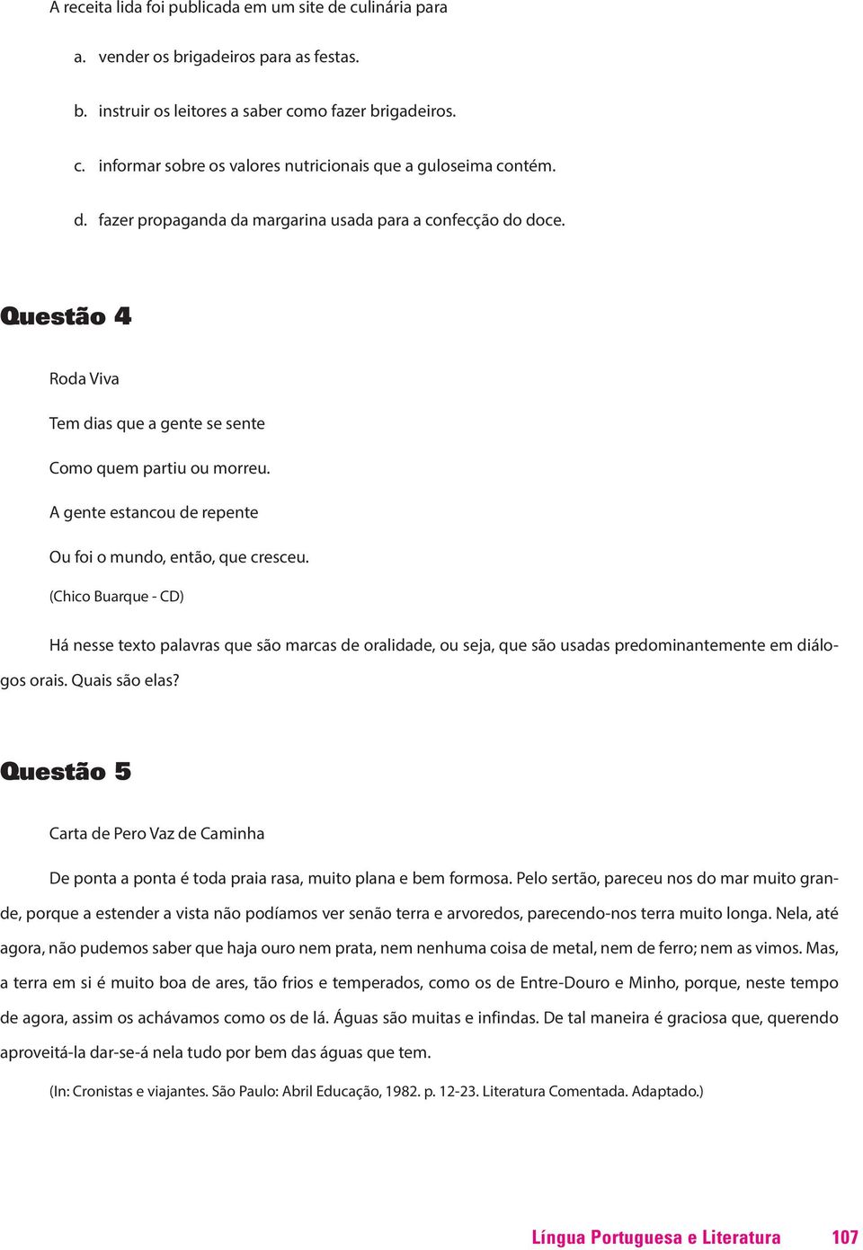 A gente estancou de repente Ou foi o mundo, então, que cresceu. (Chico Buarque - CD) Há nesse texto palavras que são marcas de oralidade, ou seja, que são usadas predominantemente em diálogos orais.