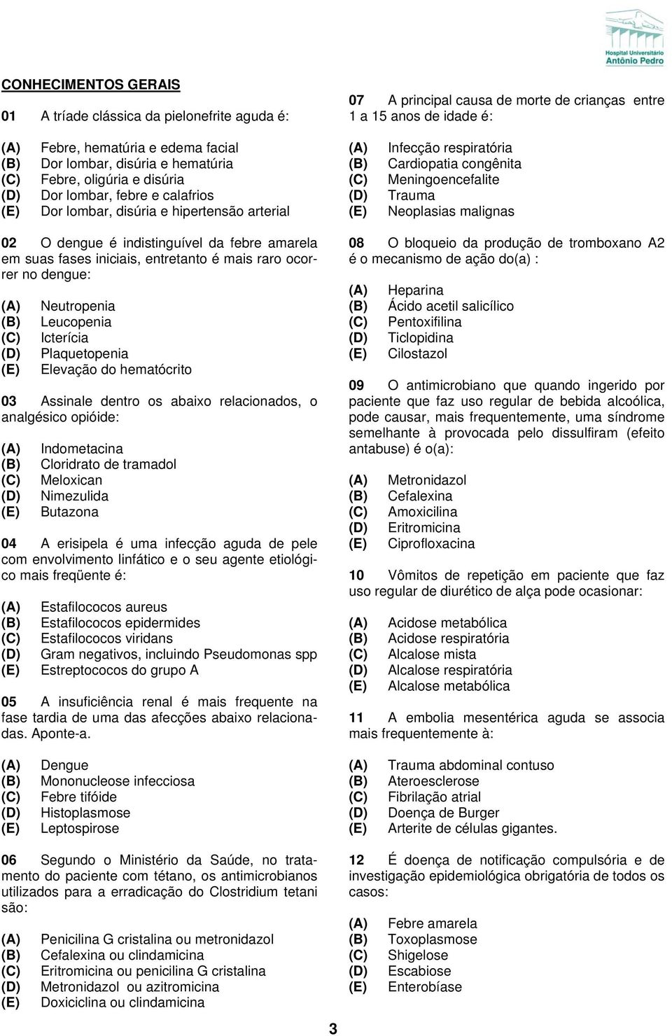 02 O dengue é indistinguível da febre amarela em suas fases iniciais, entretanto é mais raro ocorrer no dengue: Neutropenia Leucopenia Icterícia Plaquetopenia Elevação do hematócrito 03 Assinale