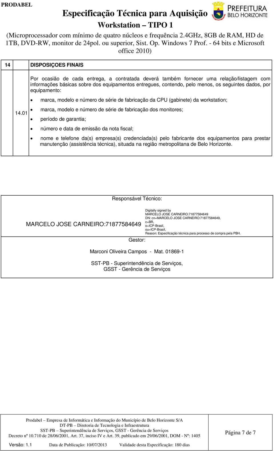 01 marca, modelo e número de série de fabricação dos monitores; período de garantia; número e data de emissão da nota fiscal; nome e telefone da(s) empresa(s) credenciada(s) pelo fabricante