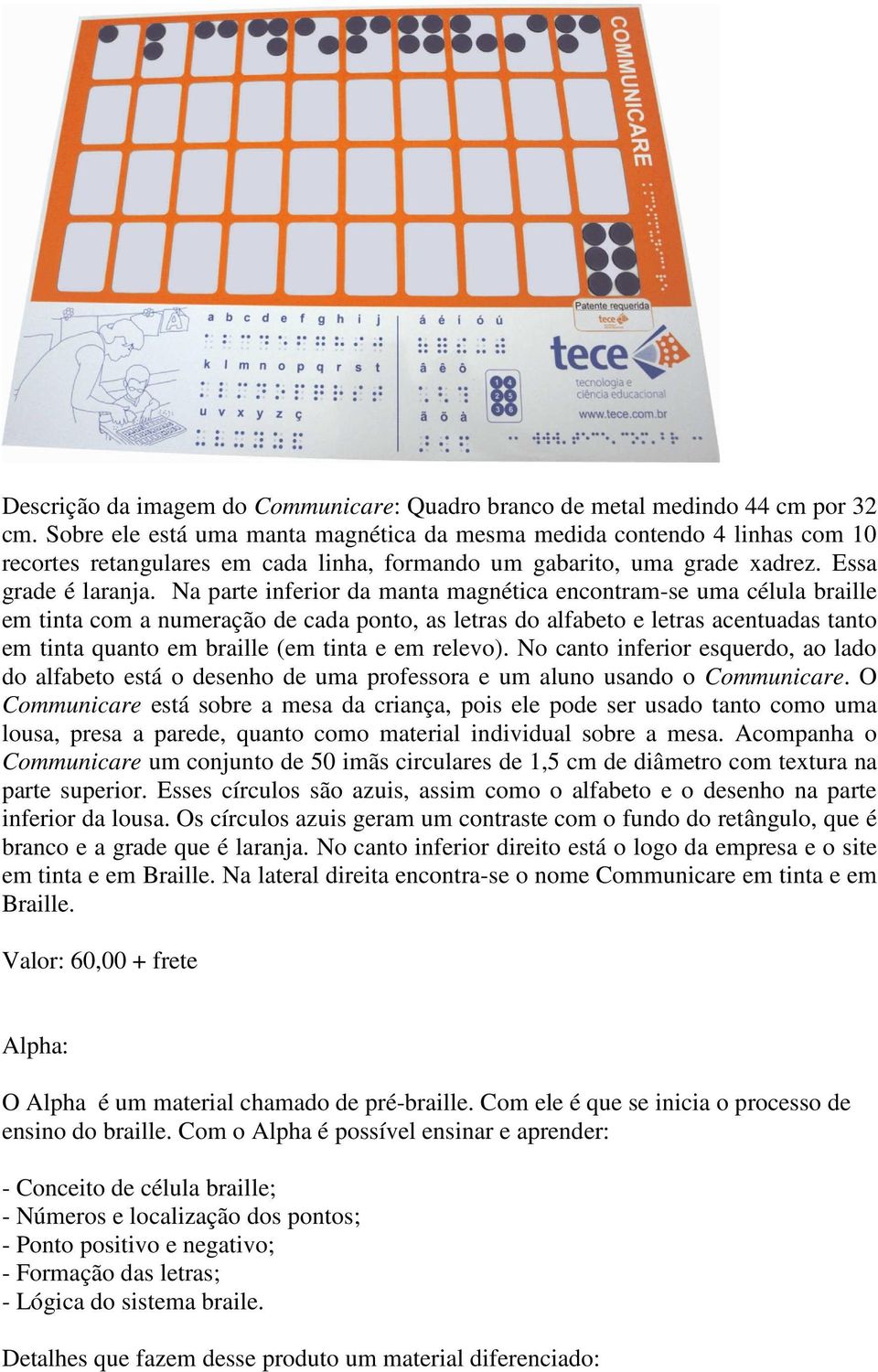 Na parte inferior da manta magnética encontram-se uma célula braille em tinta com a numeração de cada ponto, as letras do alfabeto e letras acentuadas tanto em tinta quanto em braille (em tinta e em