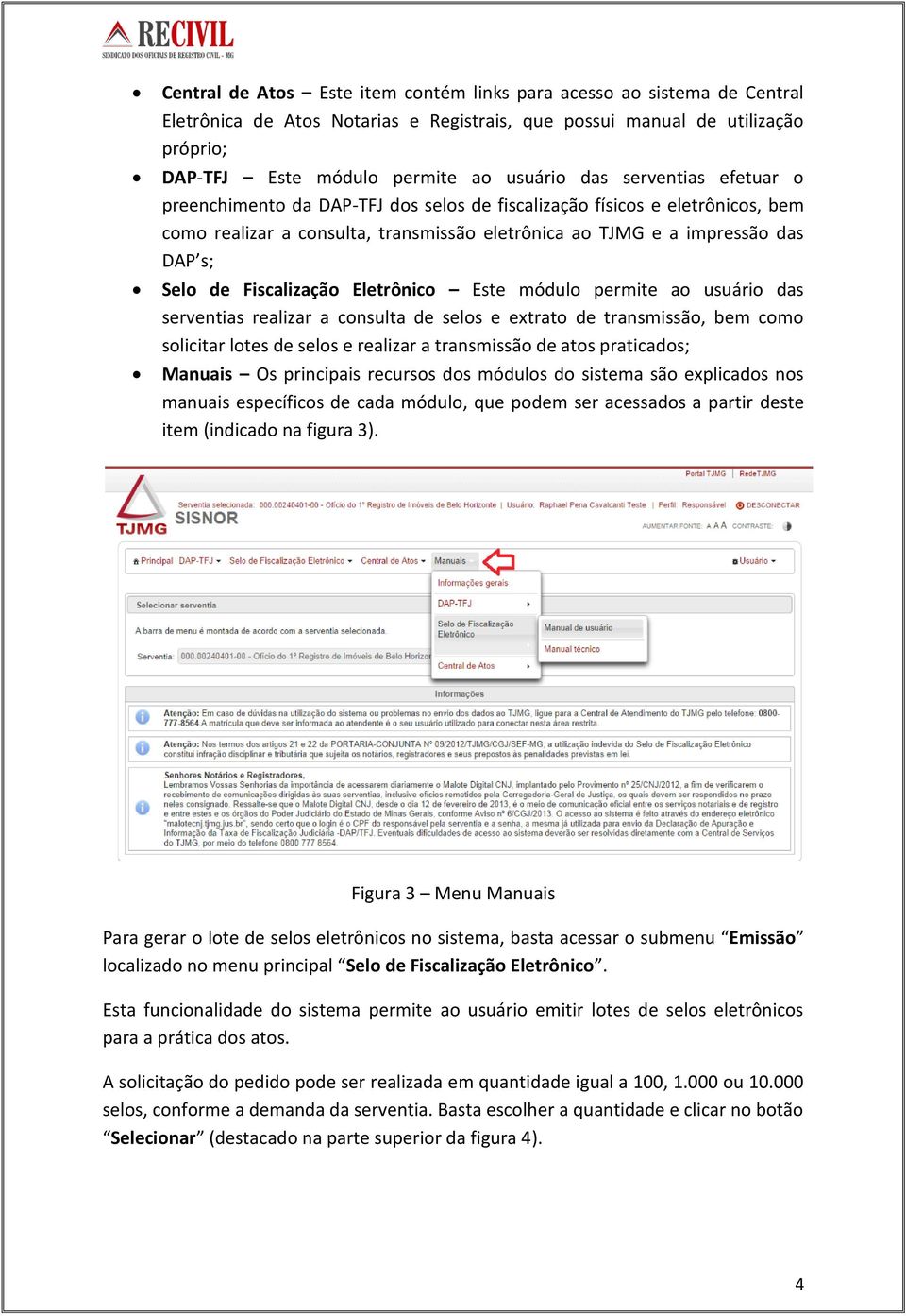 Fiscalização Eletrônico Este módulo permite ao usuário das serventias realizar a consulta de selos e extrato de transmissão, bem como solicitar lotes de selos e realizar a transmissão de atos