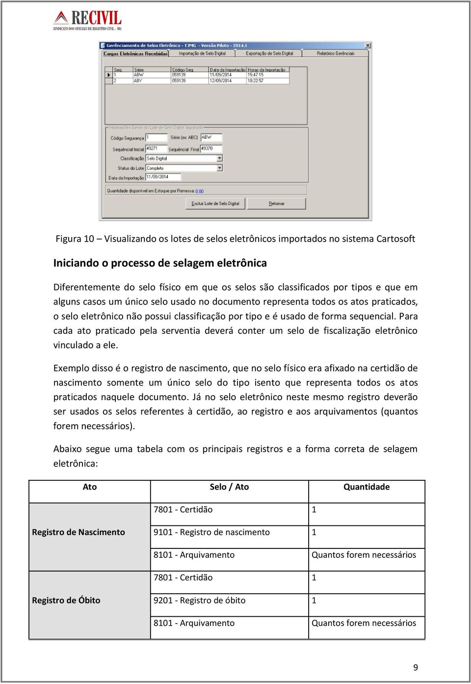 Para cada ato praticado pela serventia deverá conter um selo de fiscalização eletrônico vinculado a ele.