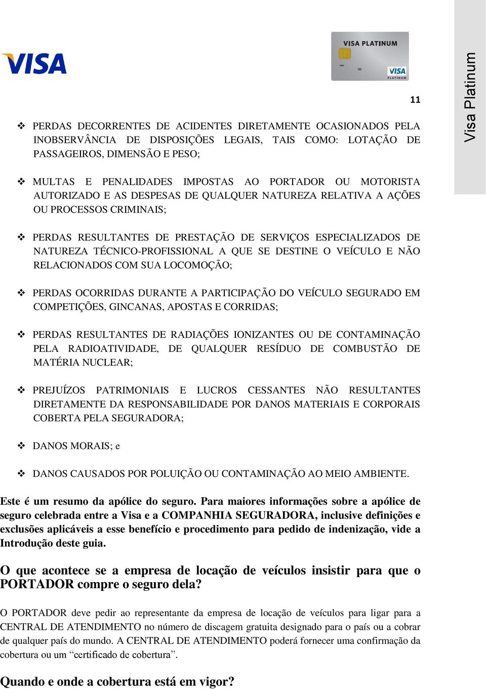 DESTINE O VEÍCULO E NÃO RELACIONADOS COM SUA LOCOMOÇÃO; PERDAS OCORRIDAS DURANTE A PARTICIPAÇÃO DO VEÍCULO SEGURADO EM COMPETIÇÕES, GINCANAS, APOSTAS E CORRIDAS; PERDAS RESULTANTES DE RADIAÇÕES