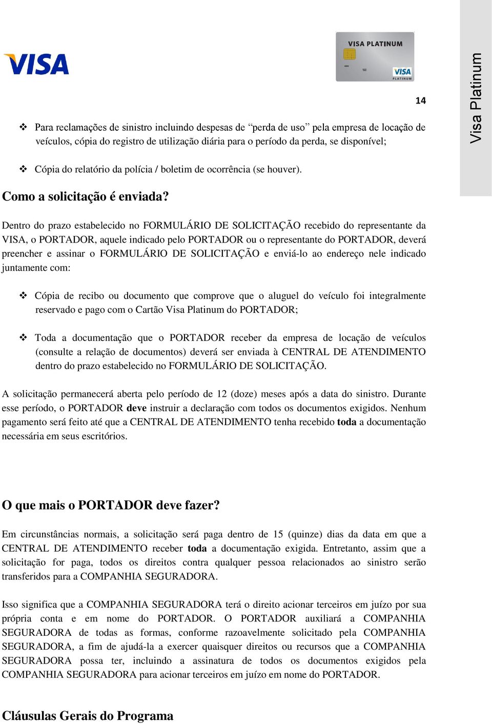 Dentro do prazo estabelecido no FORMULÁRIO DE SOLICITAÇÃO recebido do representante da VISA, o PORTADOR, aquele indicado pelo PORTADOR ou o representante do PORTADOR, deverá preencher e assinar o