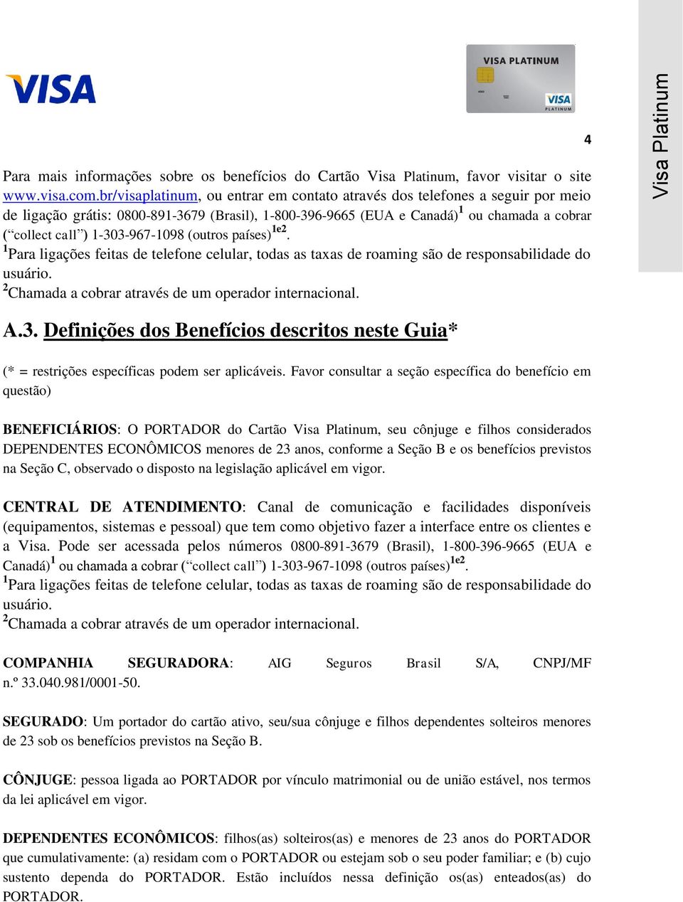 1-303-967-1098 (outros países) 1e2. 1 Para ligações feitas de telefone celular, todas as taxas de roaming são de responsabilidade do usuário. 2 Chamada a cobrar através de um operador internacional.