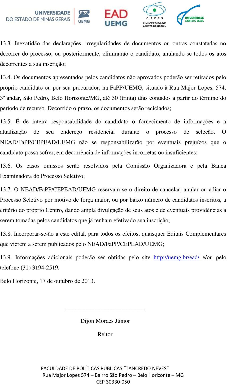 Os documentos apresentados pelos candidatos não aprovados poderão ser retirados pelo próprio candidato ou por seu procurador, na FaPP/UEMG, situado à Rua Major Lopes, 574, 3º andar, São Pedro, Belo