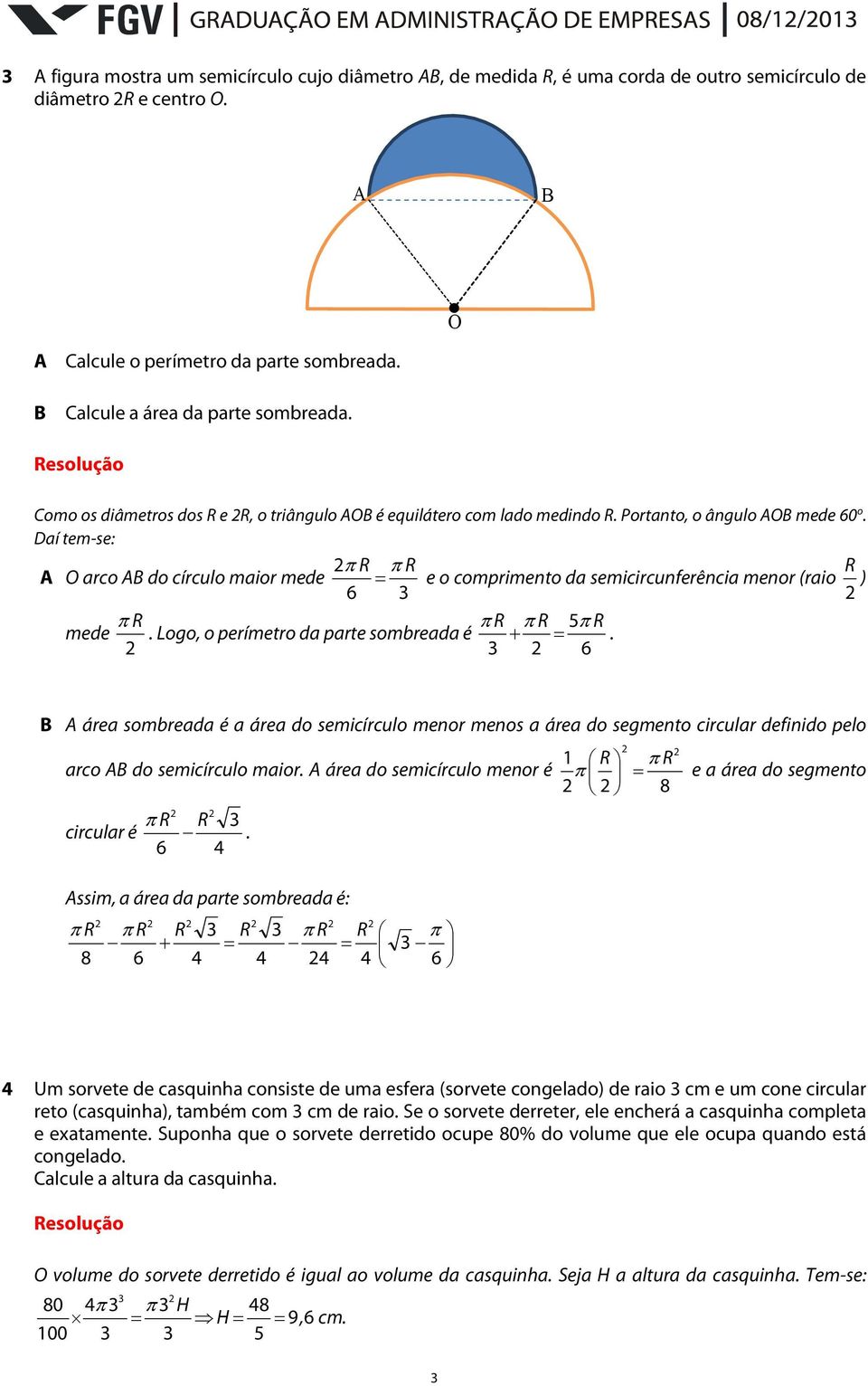 Dí tem-se: R R R A O rco AB do círculo mior mede e o comprimento d semicircunferênci menor (rio ) R R R R mede. Logo, o perímetro d prte somred é.