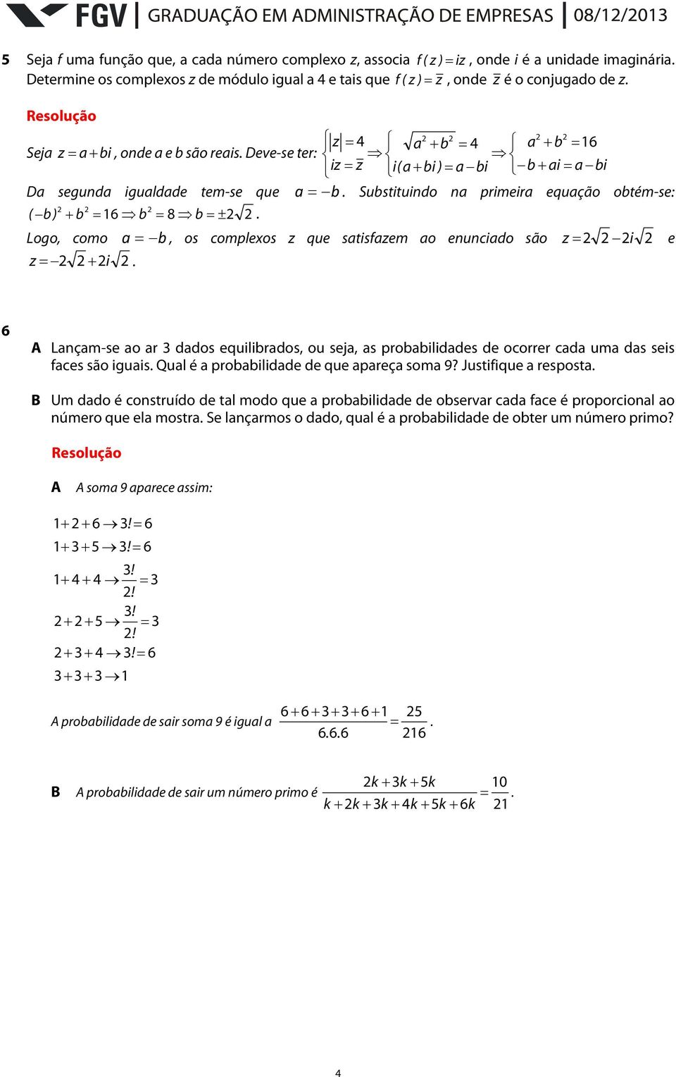 A Lnçm-se o r ddos equilirdos, ou sej, s proiliddes de ocorrer cd um ds seis fces são iguis. Qul é proilidde de que preç som 9? Justifique respost.