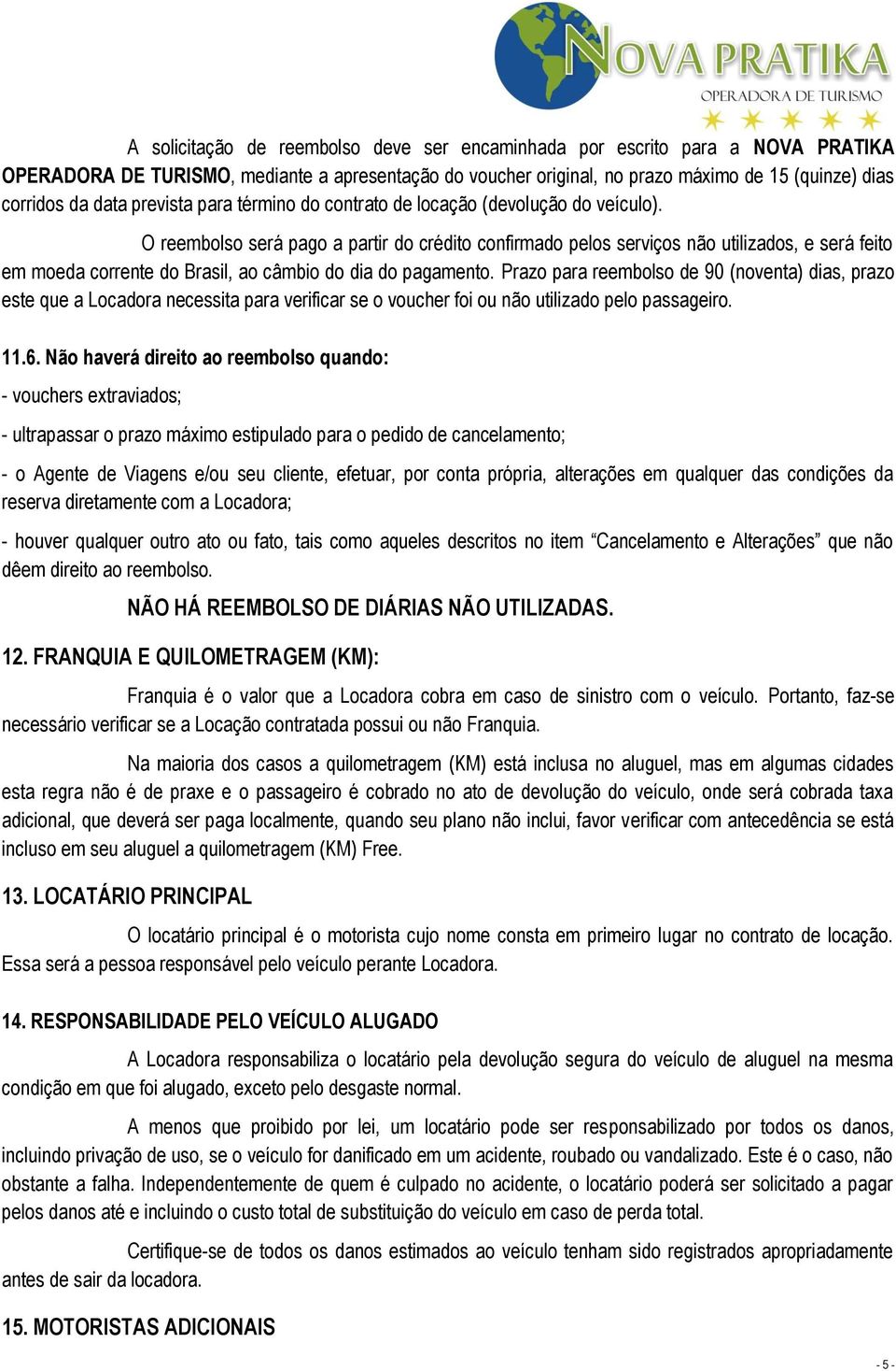 O reembolso será pago a partir do crédito confirmado pelos serviços não utilizados, e será feito em moeda corrente do Brasil, ao câmbio do dia do pagamento.