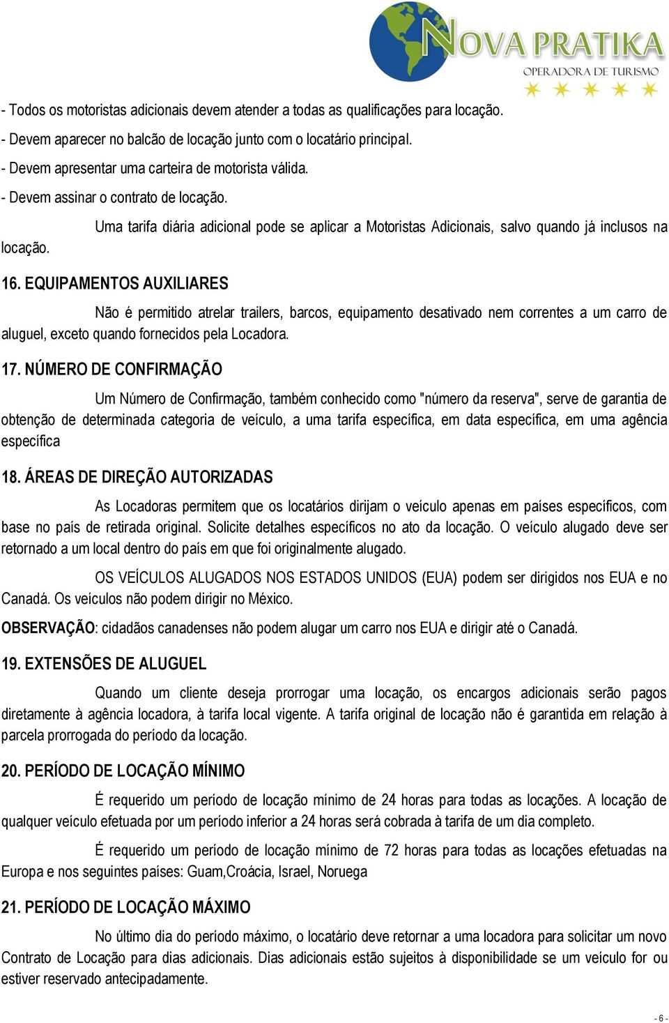 EQUIPAMENTOS AUXILIARES Não é permitido atrelar trailers, barcos, equipamento desativado nem correntes a um carro de aluguel, exceto quando fornecidos pela Locadora. 17.