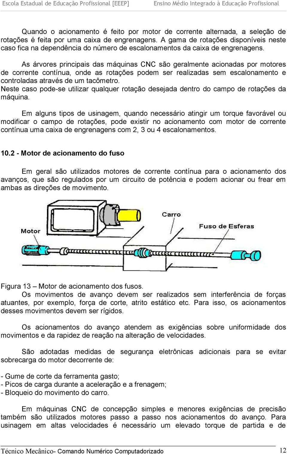 As árvores principais das máquinas CNC são geralmente acionadas por motores de corrente contínua, onde as rotações podem ser realizadas sem escalonamento e controladas através de um tacômetro.