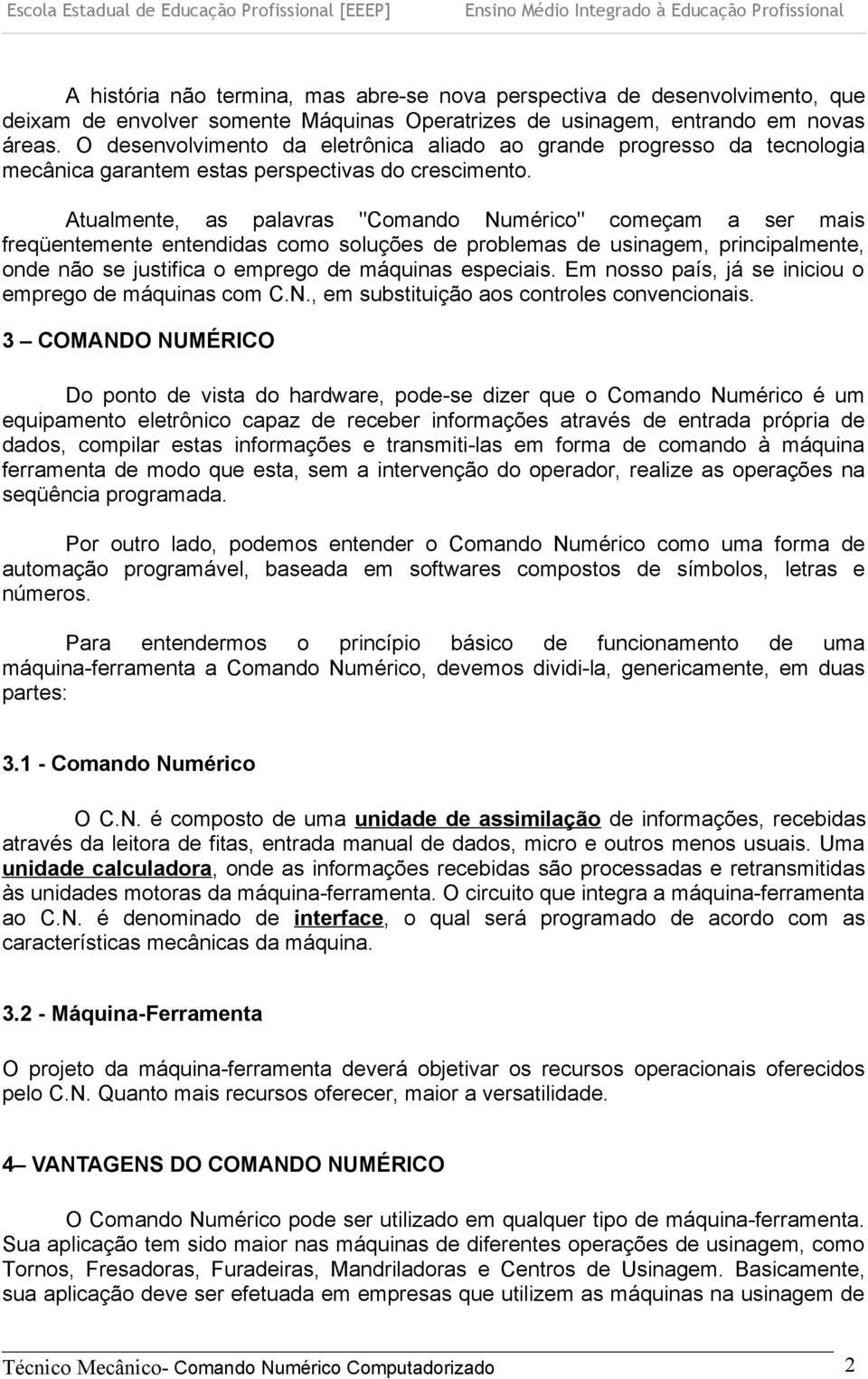 Atualmente, as palavras "Comando Numérico" começam a ser mais freqüentemente entendidas como soluções de problemas de usinagem, principalmente, onde não se justifica o emprego de máquinas especiais.