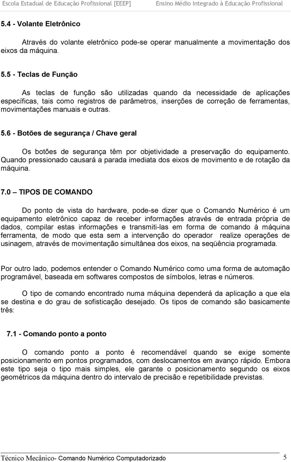 e outras. 5.6 - Botões de segurança / Chave geral Os botões de segurança têm por objetividade a preservação do equipamento.