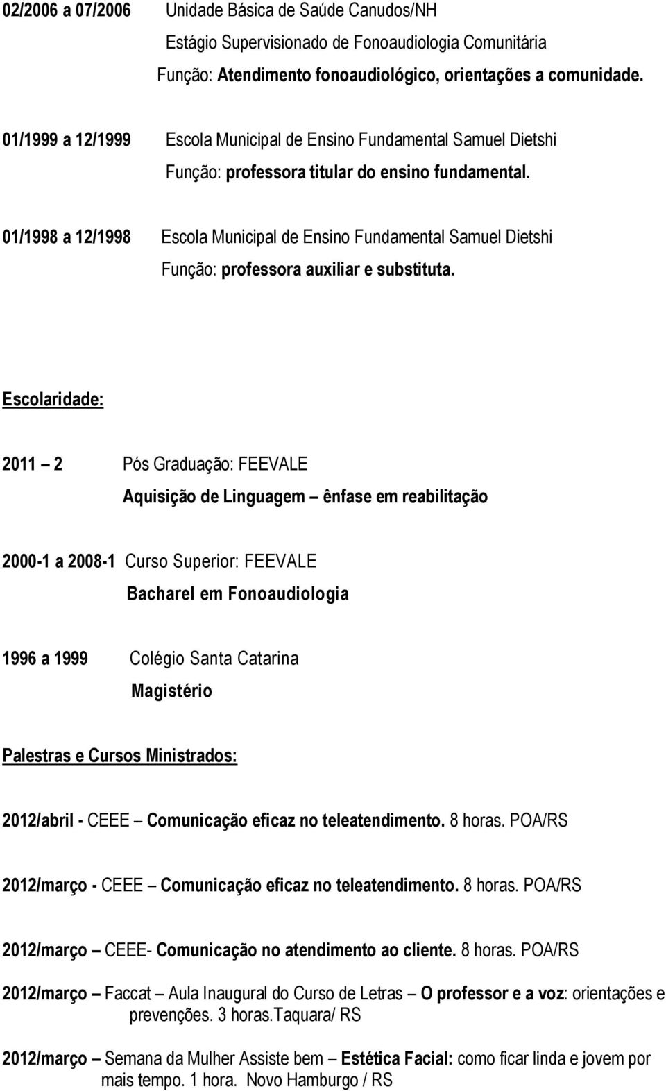 01/1998 a 12/1998 Escola Municipal de Ensino Fundamental Samuel Dietshi Função: professora auxiliar e substituta.