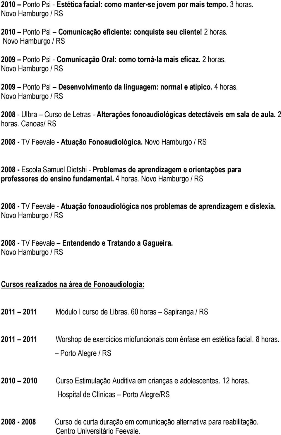 2008 - Ulbra Curso de Letras - Alterações fonoaudiológicas detectáveis em sala de aula. 2 horas. Canoas/ RS 2008 - TV Feevale - Atuação Fonoaudiológica.