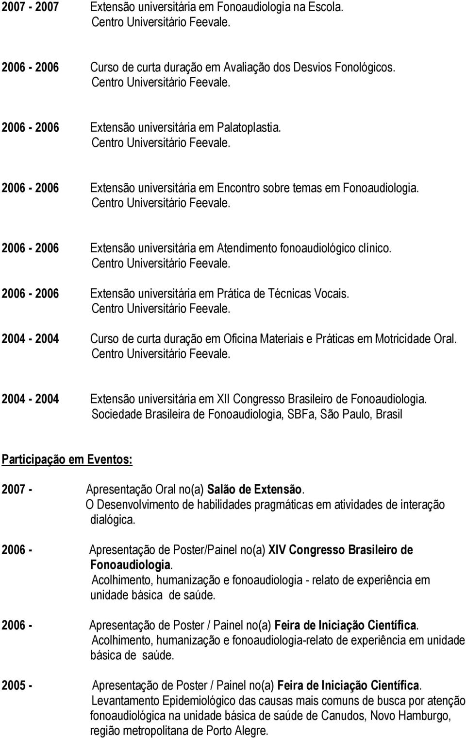 2006-2006 Extensão universitária em Prática de Técnicas Vocais. 2004-2004 Curso de curta duração em Oficina Materiais e Práticas em Motricidade Oral.