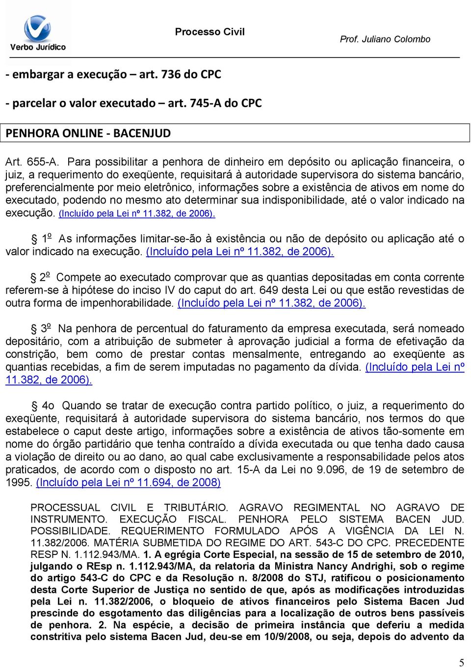 eletrônico, informações sobre a existência de ativos em nome do executado, podendo no mesmo ato determinar sua indisponibilidade, até o valor indicado na execução. (Incluído pela Lei nº 11.