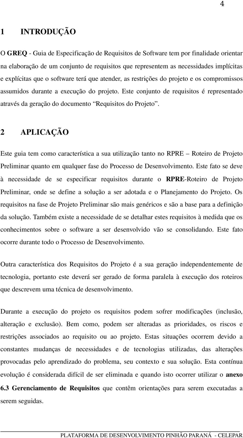 Este conjunto de requisitos é representado através da geração do documento Requisitos do Projeto.