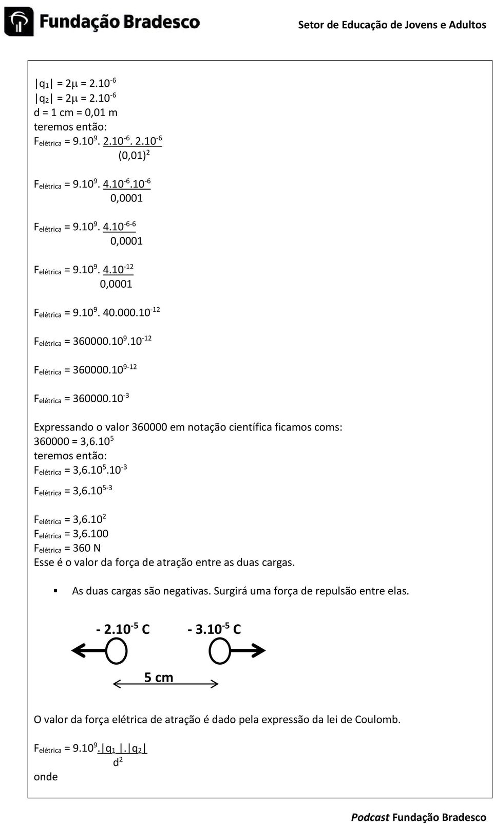 10-3 Expressando o valor 360000 em notação científica ficamos coms: 360000 = 3,6.10 5 teremos então: F elétrica = 3,6.10 5.10-3 F elétrica = 3,6.10 5-3 F elétrica = 3,6.10 2 F elétrica = 3,6.
