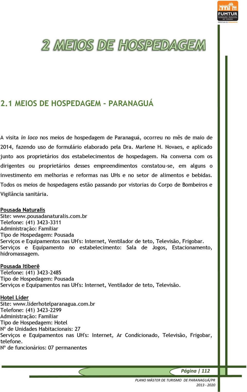 Na conversa com os dirigentes ou proprietários desses empreendimentos constatou-se, em alguns o investimento em melhorias e reformas nas UHs e no setor de alimentos e bebidas.