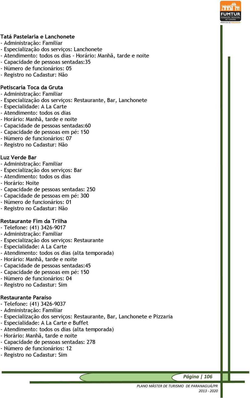 noite - Capacidade de pessoas sentadas:60 - Capacidade de pessoas em pé: 150 - Número de funcionários: 07 - Registro no Cadastur: Não Luz Verde Bar - - Especialização dos serviços: Bar - Atendimento: