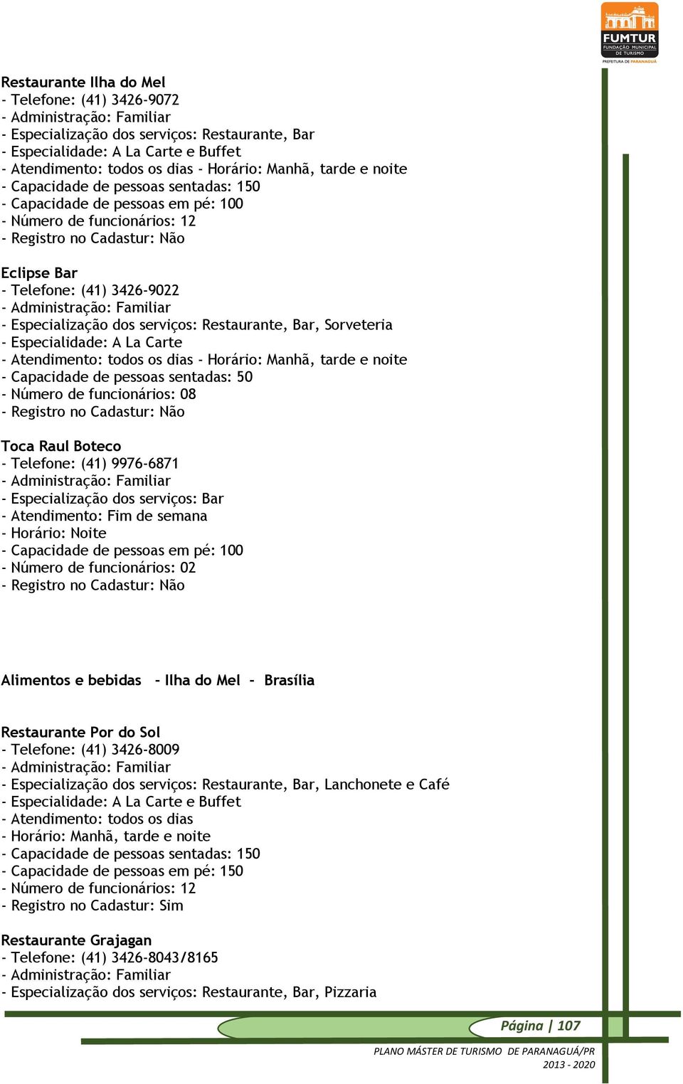 serviços: Restaurante, Bar, Sorveteria - Especialidade: A La Carte - Atendimento: todos os dias - Horário: Manhã, tarde e noite - Capacidade de pessoas sentadas: 50 - Número de funcionários: 08 -