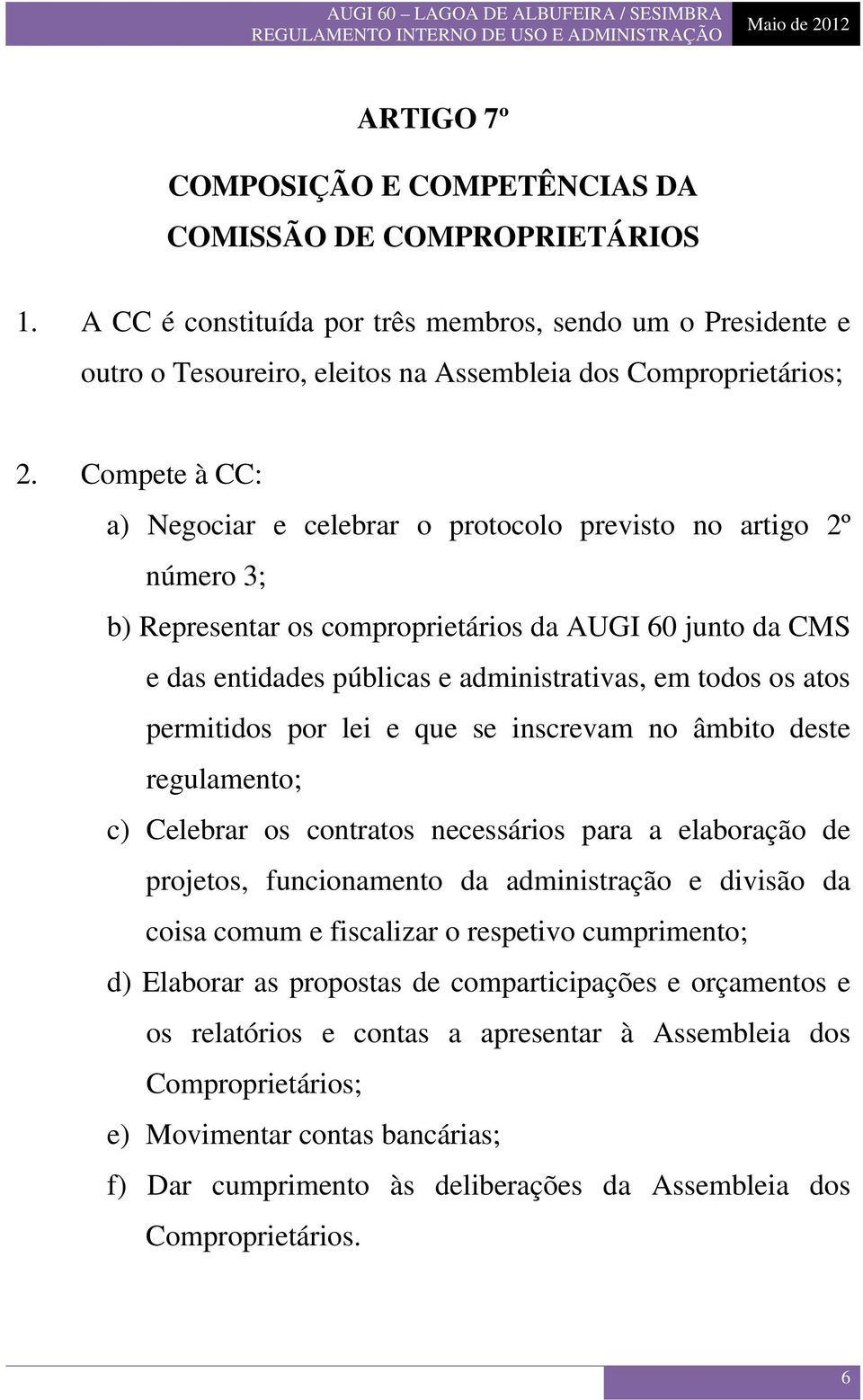 atos permitidos por lei e que se inscrevam no âmbito deste regulamento; c) Celebrar os contratos necessários para a elaboração de projetos, funcionamento da administração e divisão da coisa comum e