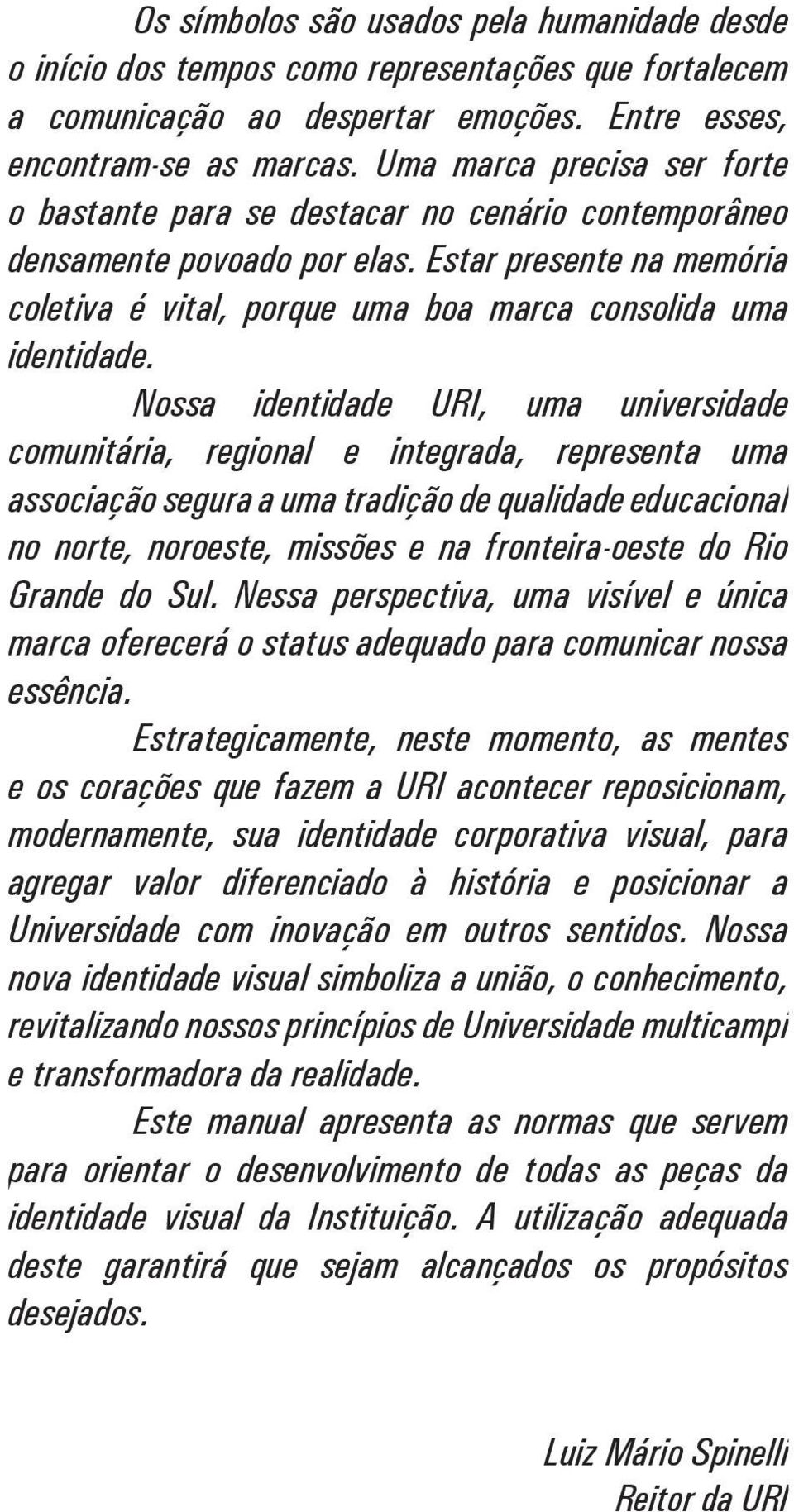 Nossa identidade URI, uma universidade comunitária, regional e integrada, representa uma associação segura a uma tradição de qualidade educacional no norte, noroeste, missões e na fronteira-oeste do