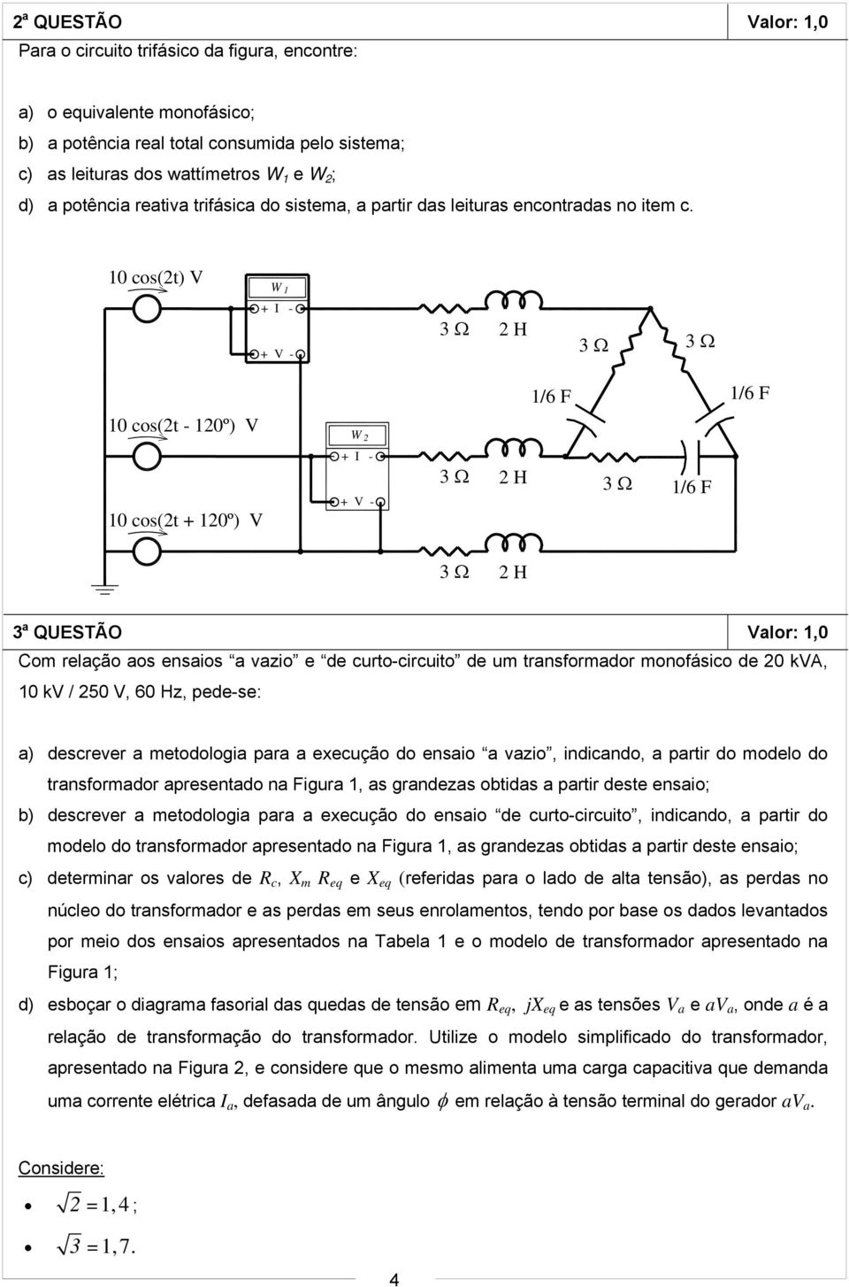 10 cos(2t) V W 1 + I - + V - 3 2 H 3 3 1/6 F 1/6 F 10 cos(2t - 120º) V W 2 10 cos(2t + 120º) V + I - + V - 3 2 H 3 1/6 F 3 2 H 3 a QUESTÃO Valor: 1,0 Com relação aos ensaios a vazio e de