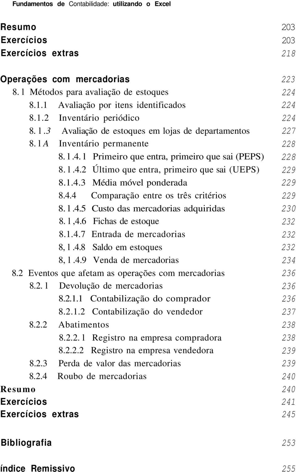 4.4 Comparação entre os três critérios 8. l.4.5 Custo das mercadorias adquiridas 8. l,4.6 Fichas de estoque 8.1.4.7 Entrada de mercadorias 8, l.4.8 Saldo em estoques 8, l.4.9 Venda de mercadorias 8.