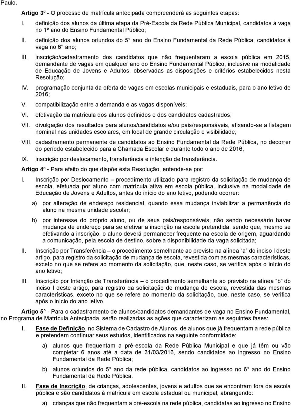 da Rede Pública, candidatos à vaga no 6 ano; I inscrição/cadastramento dos candidatos que não frequentaram a escola pública em 2015, demandante de vagas em qualquer ano do Ensino Fundamental Público,